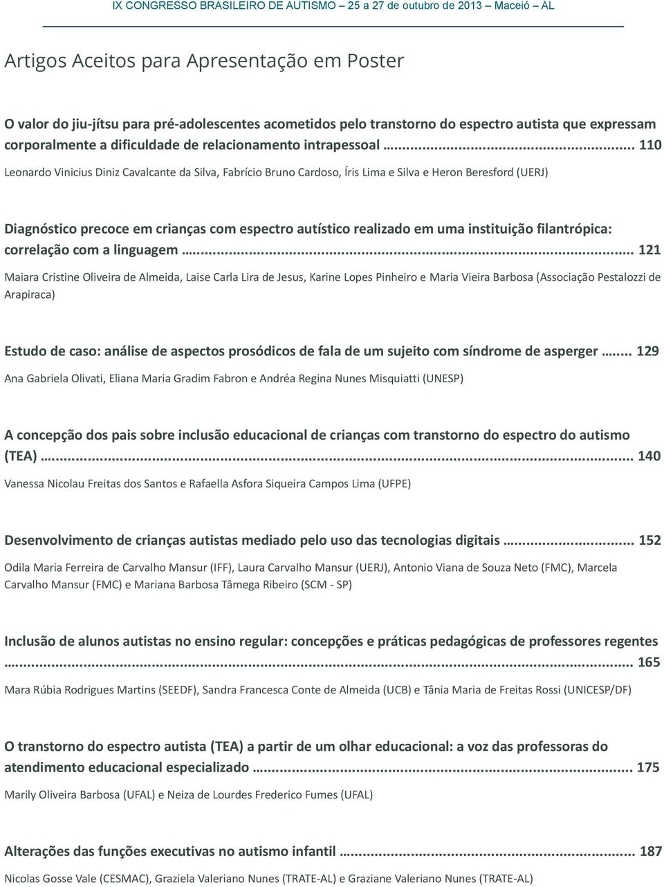 .. 110 Leonardo Vinicius Diniz Cavalcante da Silva, Fabrício Bruno Cardoso, Íris Lima e Silva e Heron Beresford (UERJ) Diagnóstico precoce em crianças com espectro autístico realizado em uma