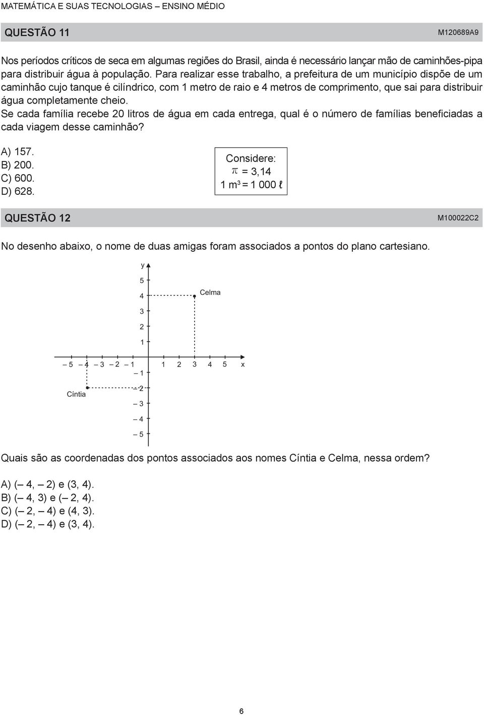 Se cada família recebe 0 litros de água em cada entrega, qual é o número de famílias beneficiadas a cada viagem desse caminhão? A) 57. B) 00. C) 600. D) 68.