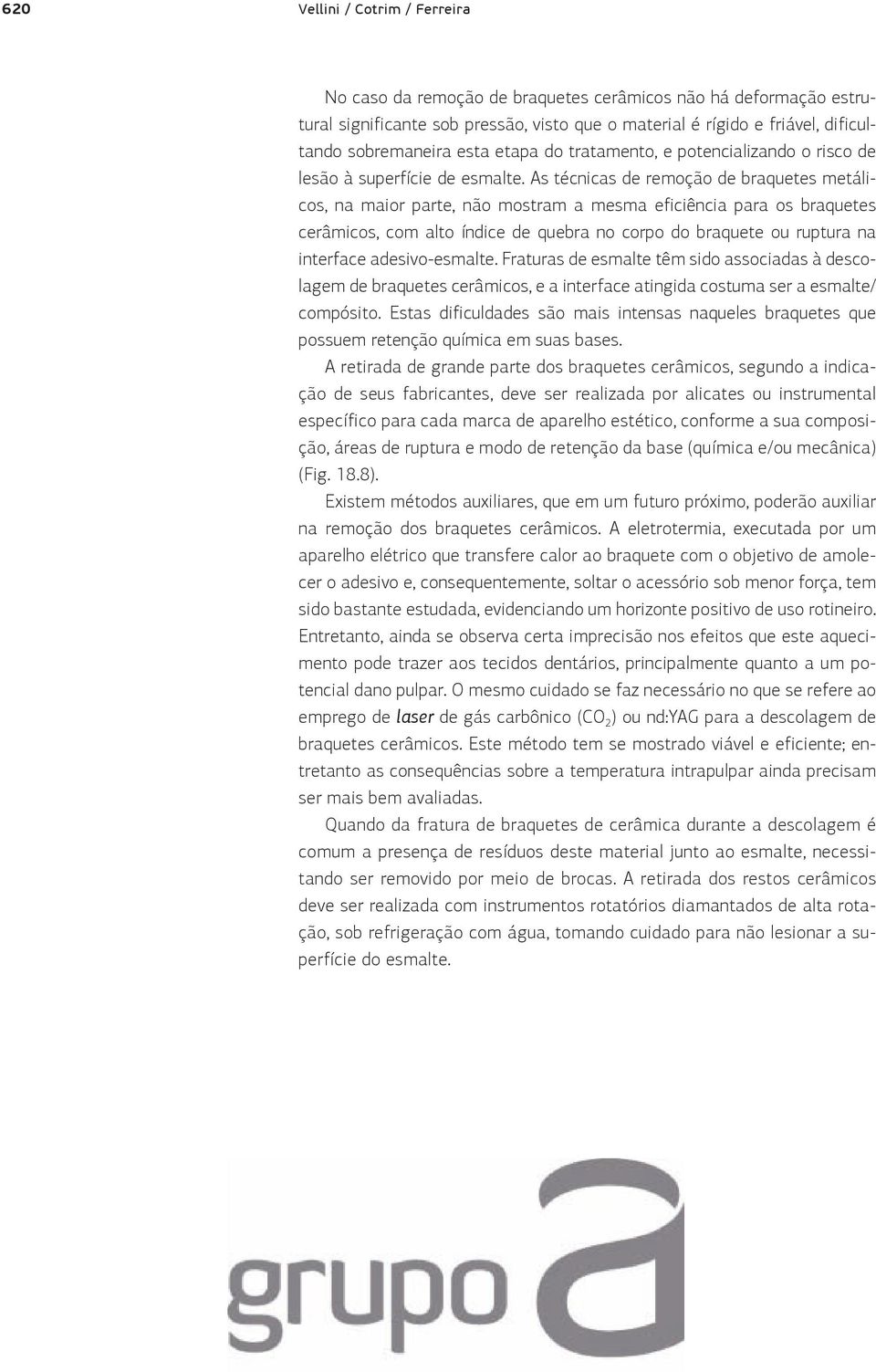 As técnicas de remoção de braquetes metálicos, na maior parte, não mostram a mesma eficiência para os braquetes cerâmicos, com alto índice de quebra no corpo do braquete ou ruptura na interface