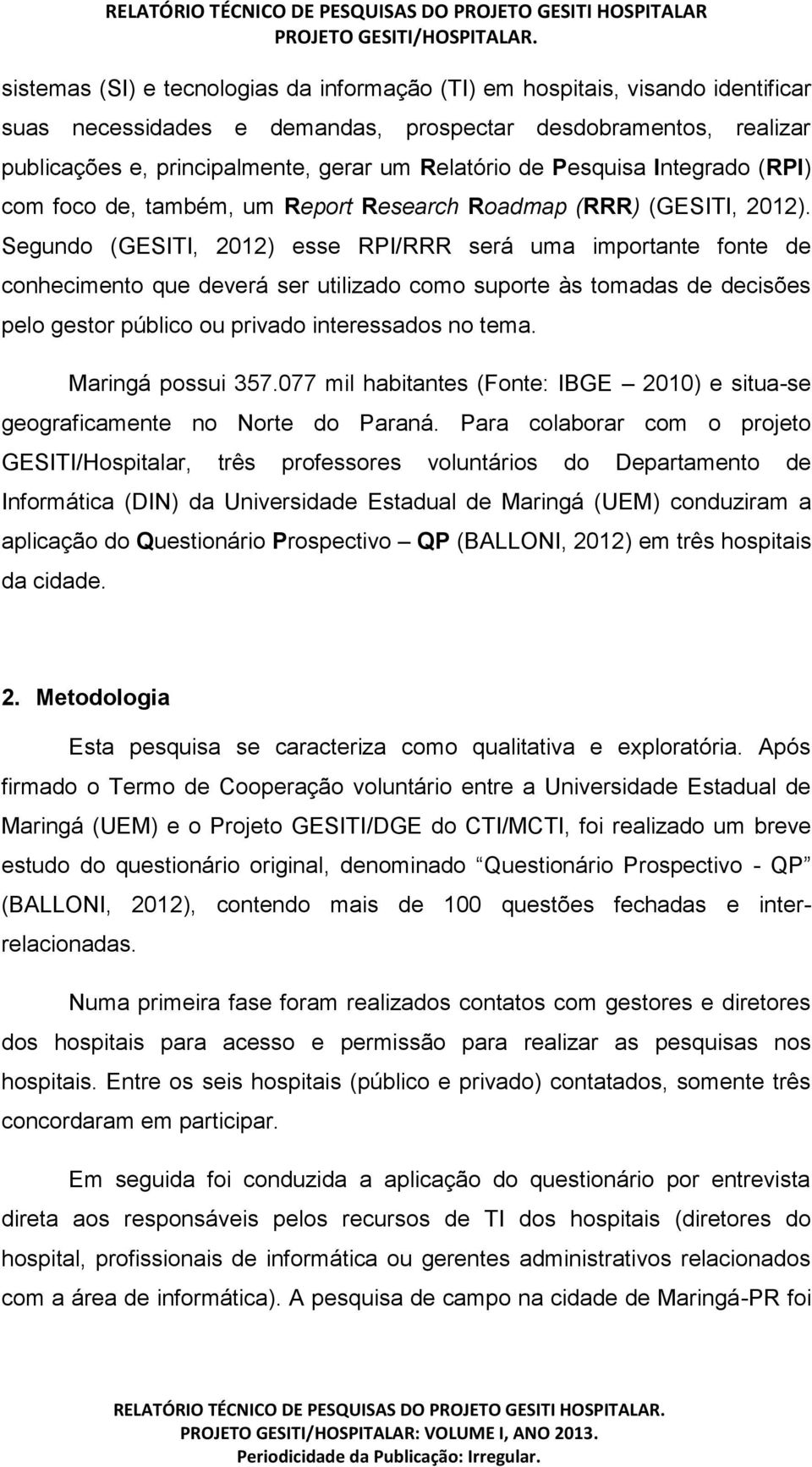 Segundo (GESITI, 2012) esse RPI/RRR será uma importante fonte de conhecimento que deverá ser utilizado como suporte às tomadas de decisões pelo gestor público ou privado interessados no tema.