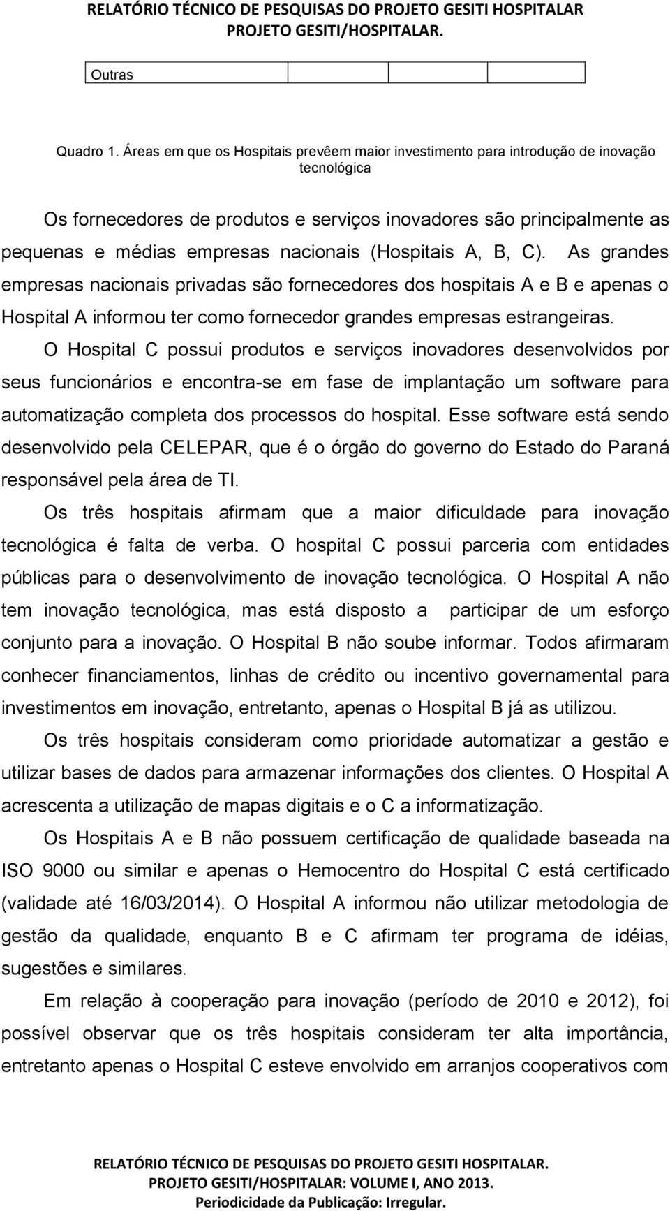 nacionais (Hospitais A, B, C). As grandes empresas nacionais privadas são fornecedores dos hospitais A e B e apenas o Hospital A informou ter como fornecedor grandes empresas estrangeiras.