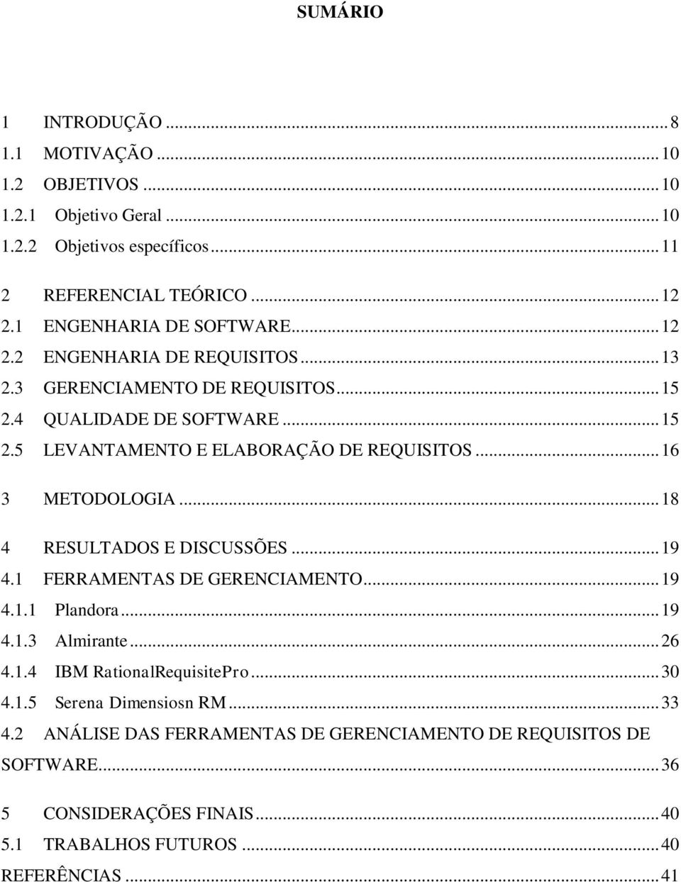 .. 16 3 METODOLOGIA... 18 4 RESULTADOS E DISCUSSÕES... 19 4.1 FERRAMENTAS DE GERENCIAMENTO... 19 4.1.1 Plandora... 19 4.1.3 Almirante... 26 4.1.4 IBM RationalRequisitePro.