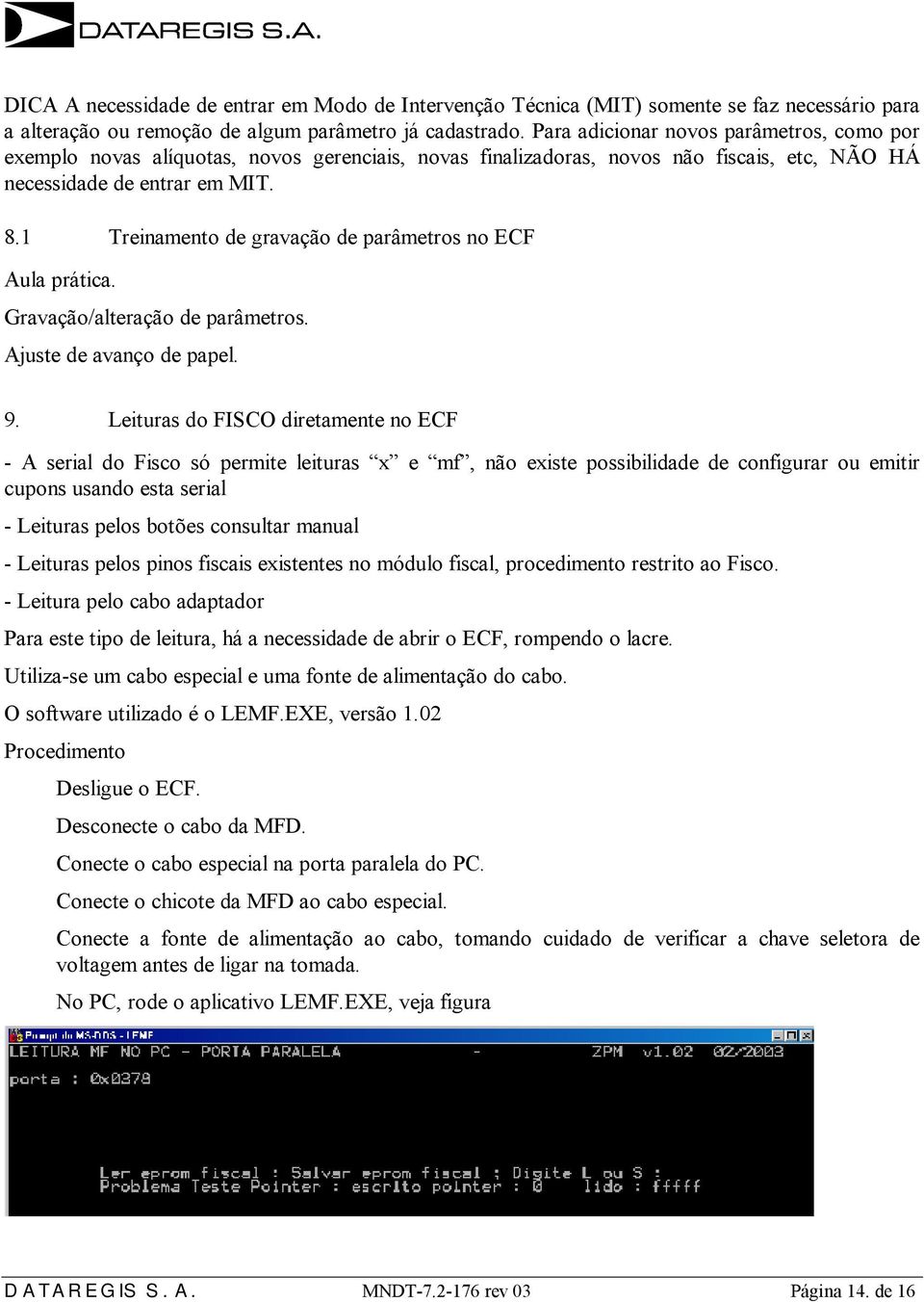 Gravação/alteração de parâmetros Ajuste de avanço de papel 9 Leituras do FISCO diretamente no ECF - A serial do Fisco só permite leituras x e mf, não existe possibilidade de configurar ou emitir