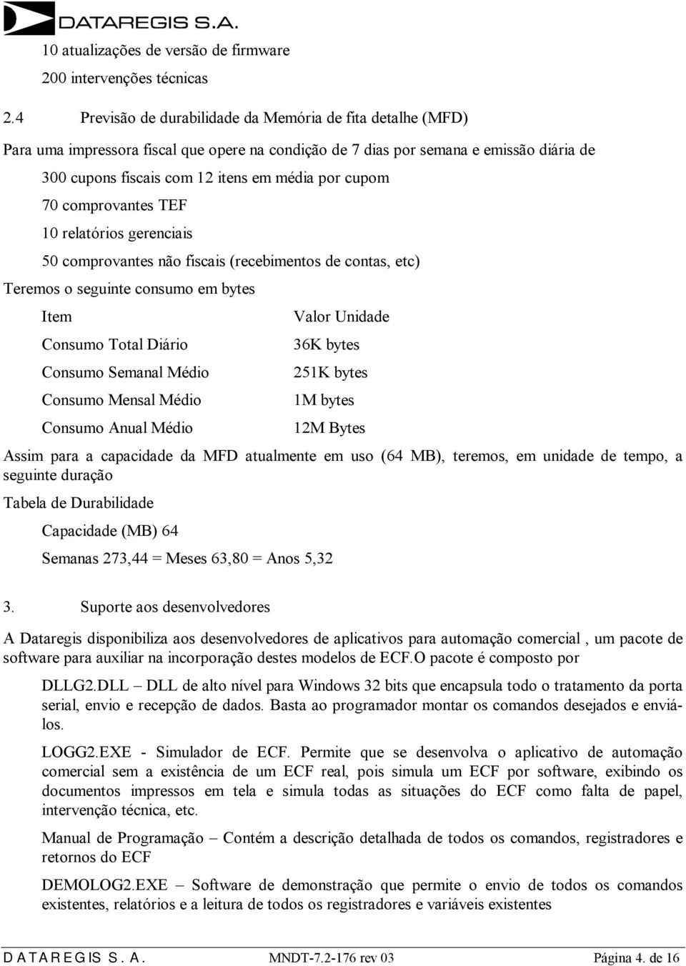 em bytes Item Valor Unidade Consumo Total Diário 36K bytes Consumo Semanal Médio 251K bytes Consumo Mensal Médio 1M bytes Consumo Anual Médio 12M Bytes Assim para a capacidade da MFD atualmente em