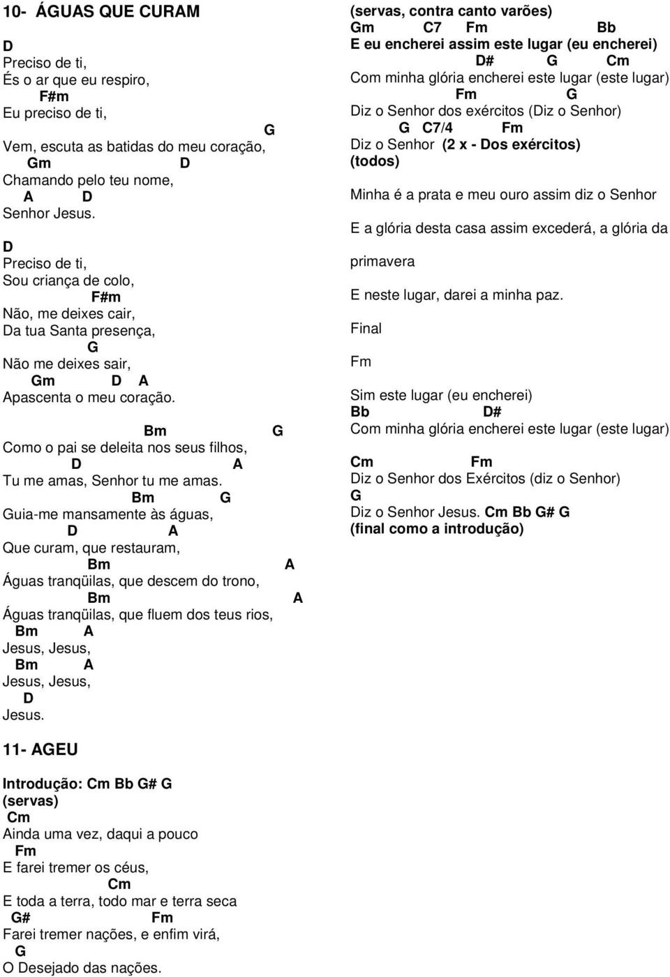 Bm uia-me mansamente às águas, Que curam, que restauram, Bm Águas tranqüilas, que descem do trono, Bm Águas tranqüilas, que fluem dos teus rios, Bm Jesus, Jesus, Bm Jesus, Jesus, Jesus.