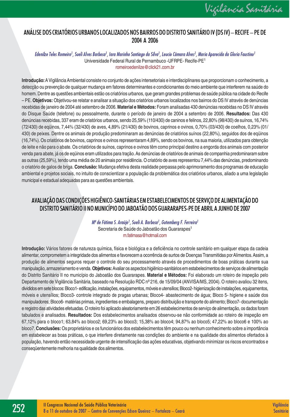 br Introdução: A Ambiental consiste no conjunto de ações intersetoriais e interdisciplinares que proporcionam o conhecimento, a detecção ou prevenção de qualquer mudança em fatores determinantes e