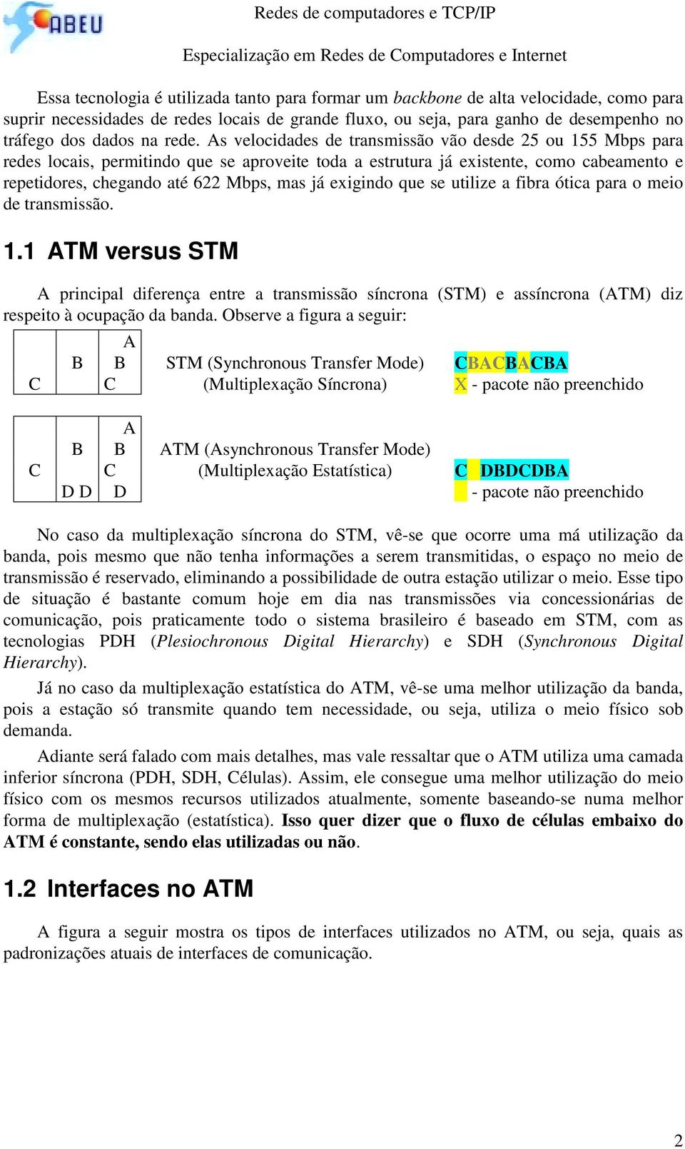 exigindo que se utilize a fibra ótica para o meio de transmissão. 1.1 versus STM A principal diferença entre a transmissão síncrona (STM) e assíncrona () diz respeito à ocupação da banda.