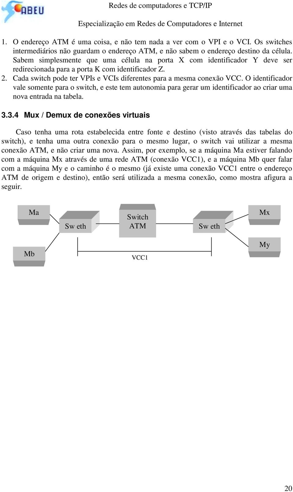 O identificador vale somente para o switch, e este tem autonomia para gerar um identificador ao criar uma nova entrada na tabela. 3.