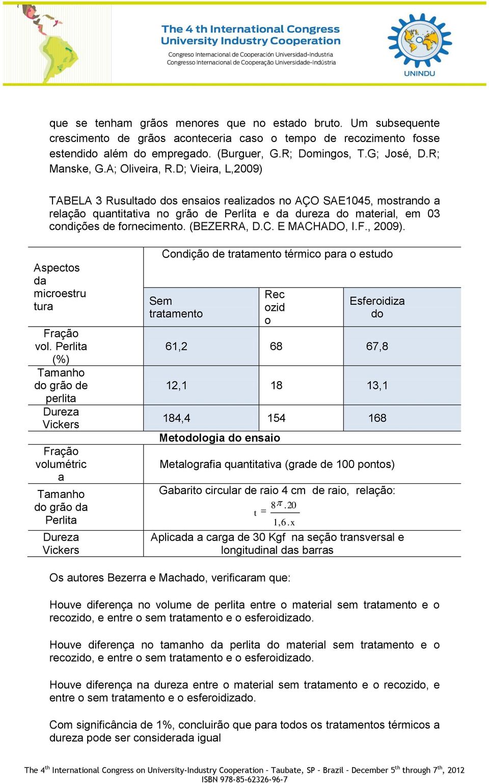 D; Vieira, L,2009) TABELA 3 Rusultado dos ensaios realizados no AÇO SAE1045, mostrando a relação quantitativa no grão de Perlíta e da dureza do material, em 03 condições de fornecimento. (BEZERRA, D.
