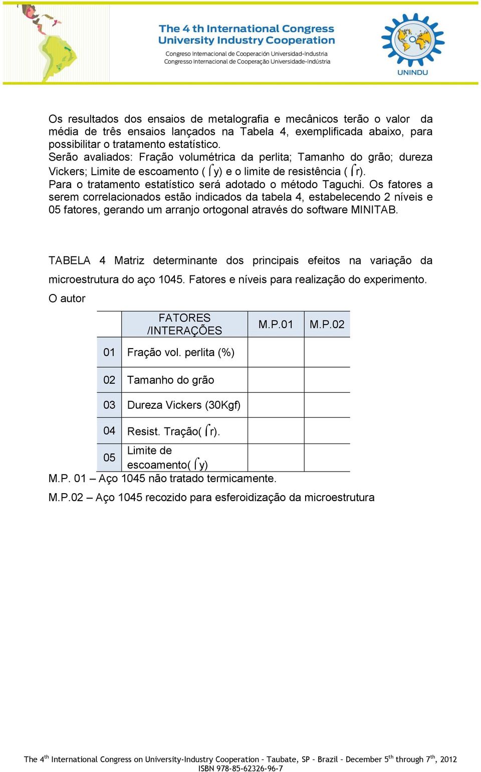 Os fatores a serem correlacionados estão indicados da tabela 4, estabelecendo 2 níveis e 05 fatores, gerando um arranjo ortogonal através do software MINITAB.