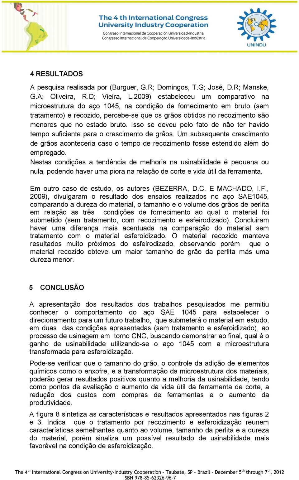 menores que no estado bruto. Isso se deveu pelo fato de não ter havido tempo suficiente para o crescimento de grãos.