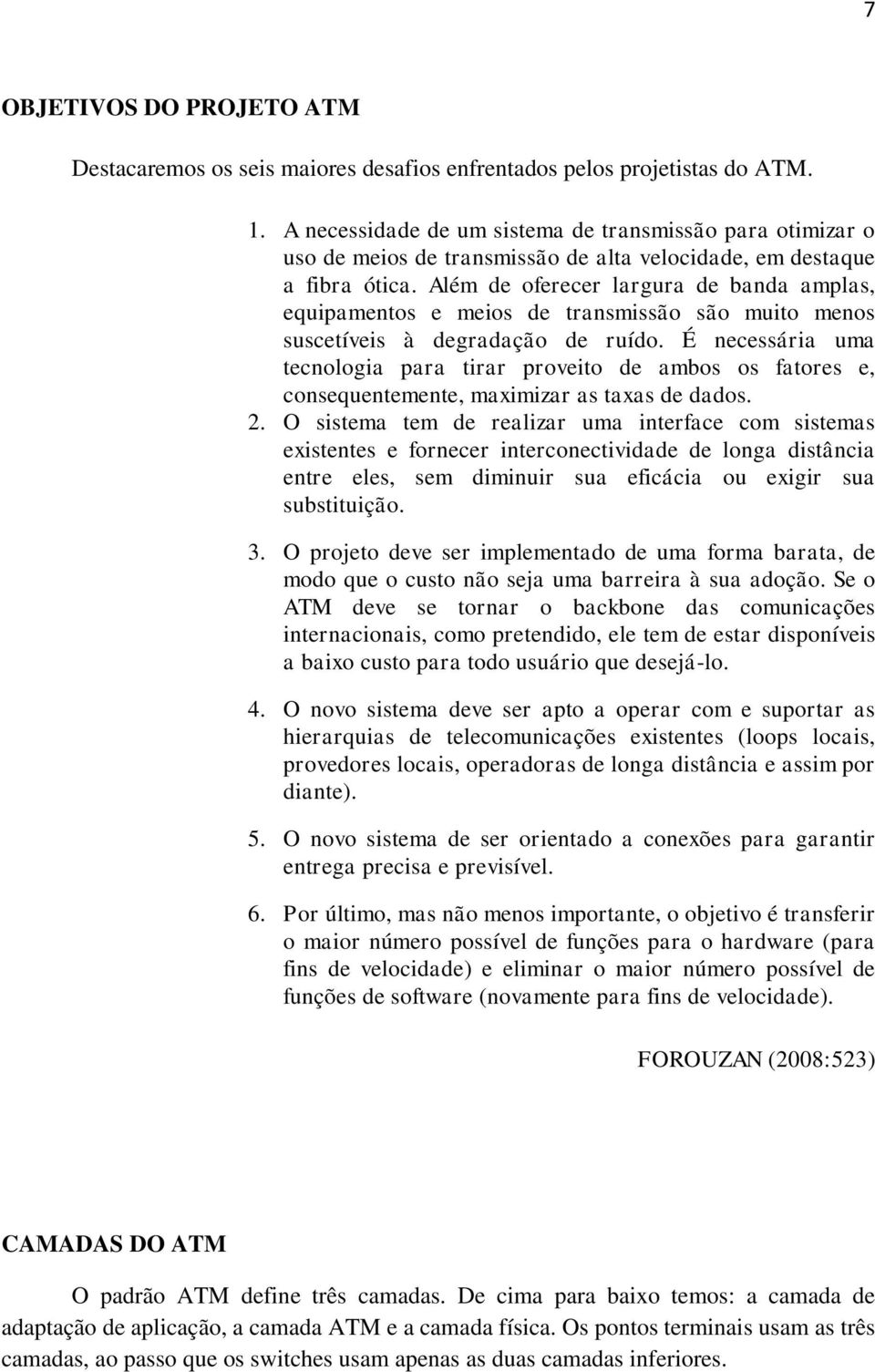 Além de oferecer largura de banda amplas, equipamentos e meios de transmissão são muito menos suscetíveis à degradação de ruído.