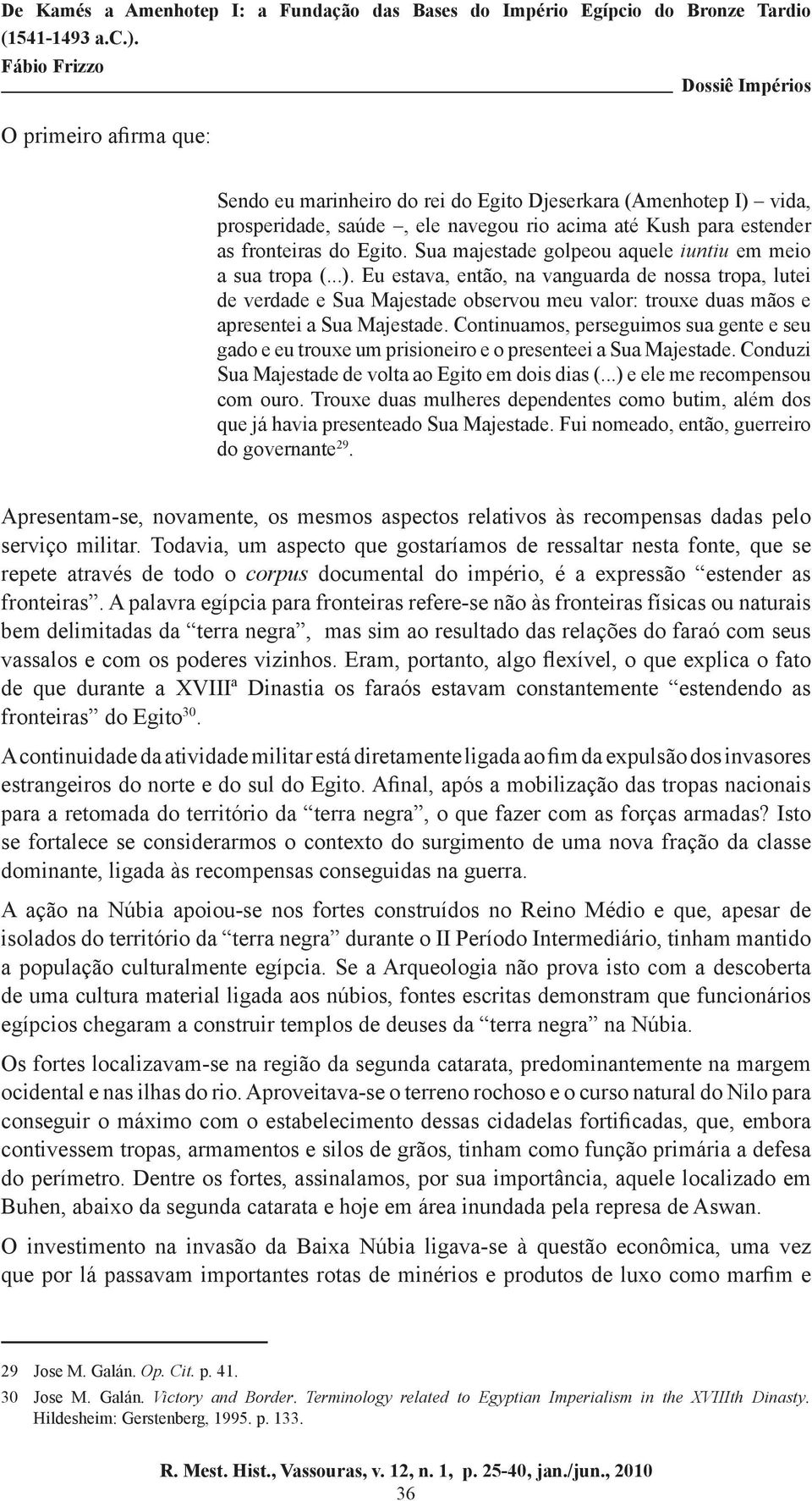 Eu estava, então, na vanguarda de nossa tropa, lutei de verdade e Sua Majestade observou meu valor: trouxe duas mãos e apresentei a Sua Majestade.