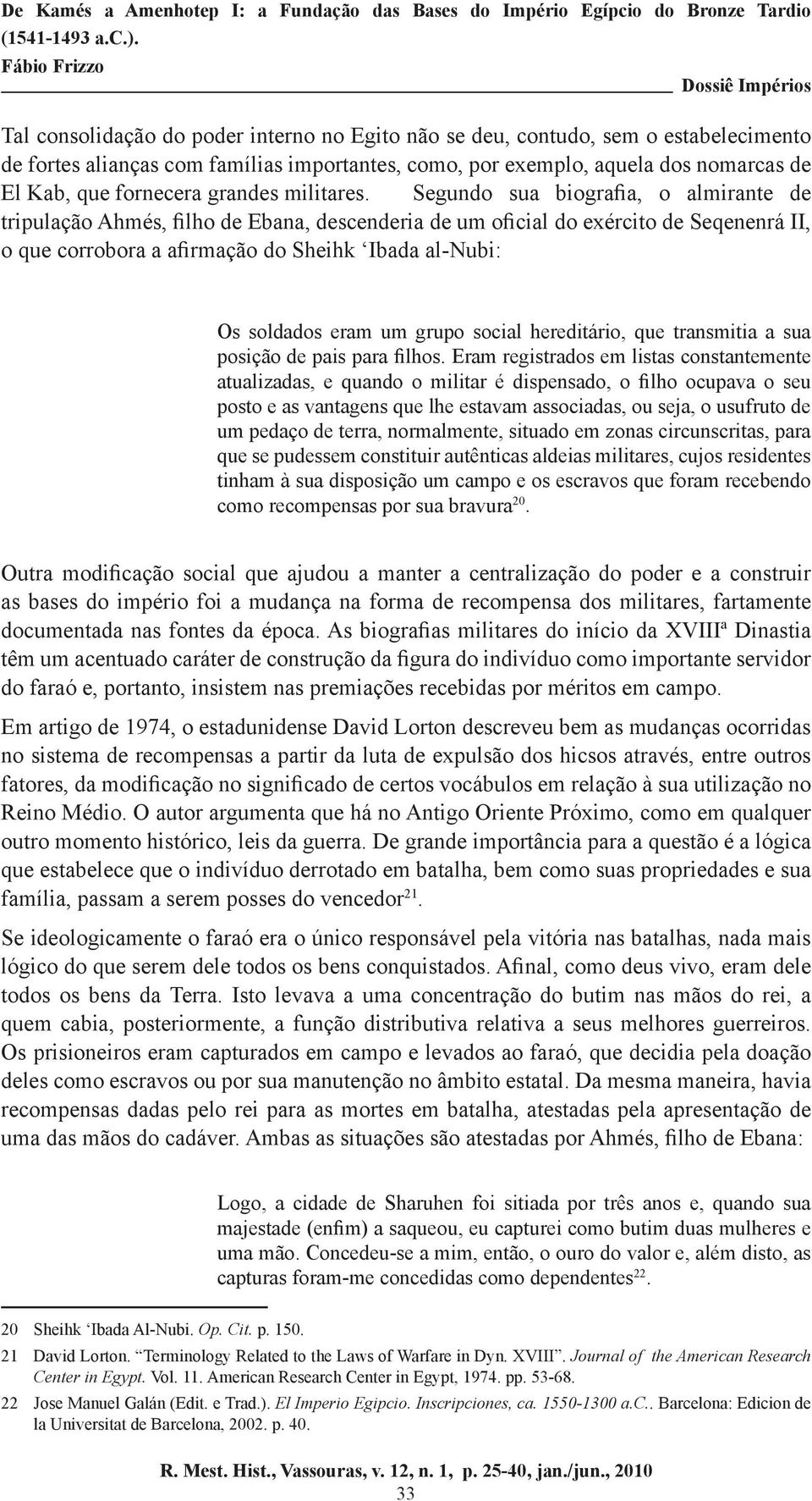 Segundo sua biografia, o almirante de tripulação Ahmés, filho de Ebana, descenderia de um oficial do exército de Seqenenrá II, o que corrobora a afirmação do Sheihk Ibada al-nubi: Os soldados eram um