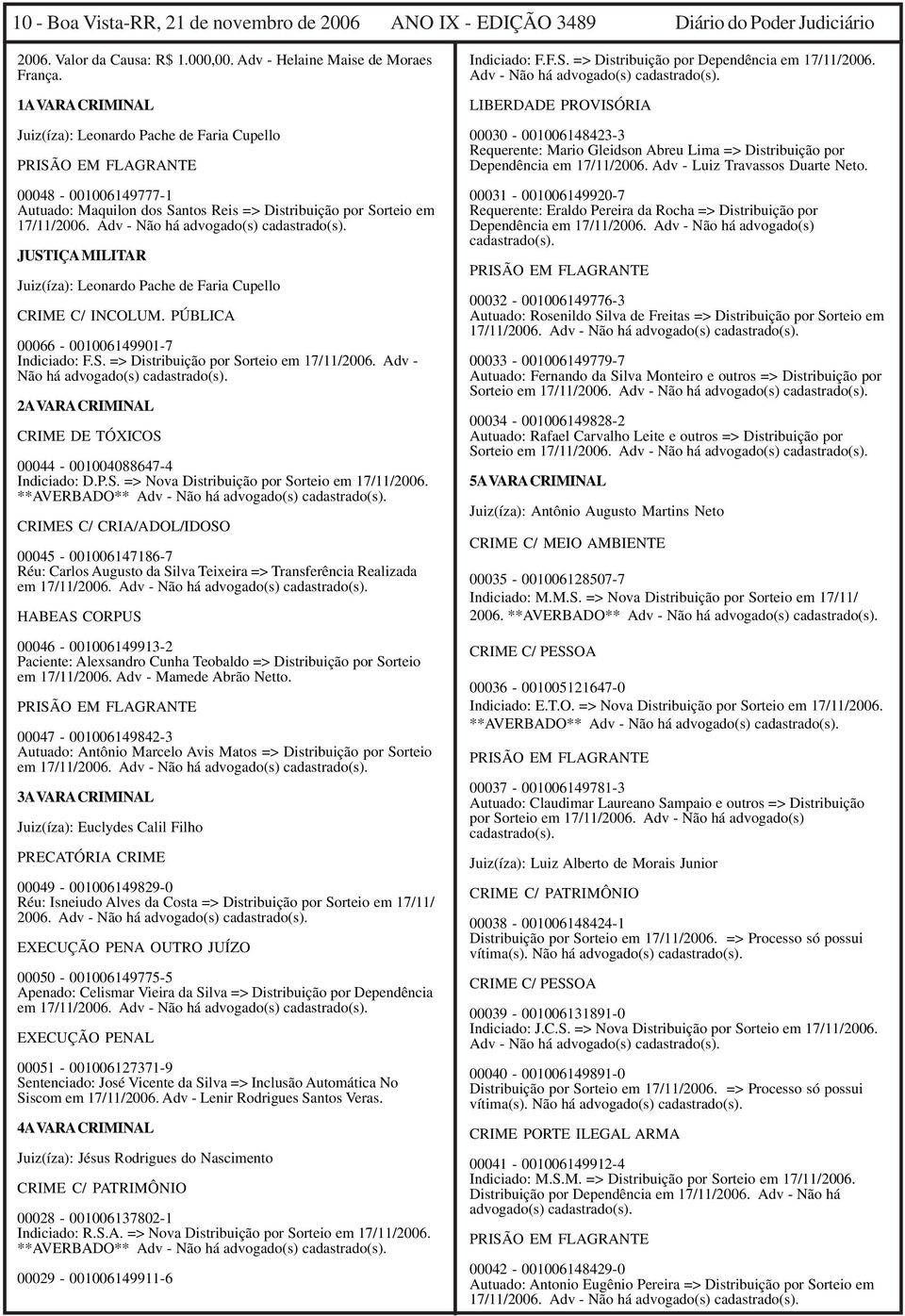 Adv - Não há advogado(s) cadastrado(s). JUSTIÇA MILITAR Juiz(íza): Leonardo Pache de Faria Cupello CRIME C/ INCOLUM. PÚBLICA 00066-001006149901-7 Indiciado: F.S. => Distribuição por Sorteio em 17/11/2006.