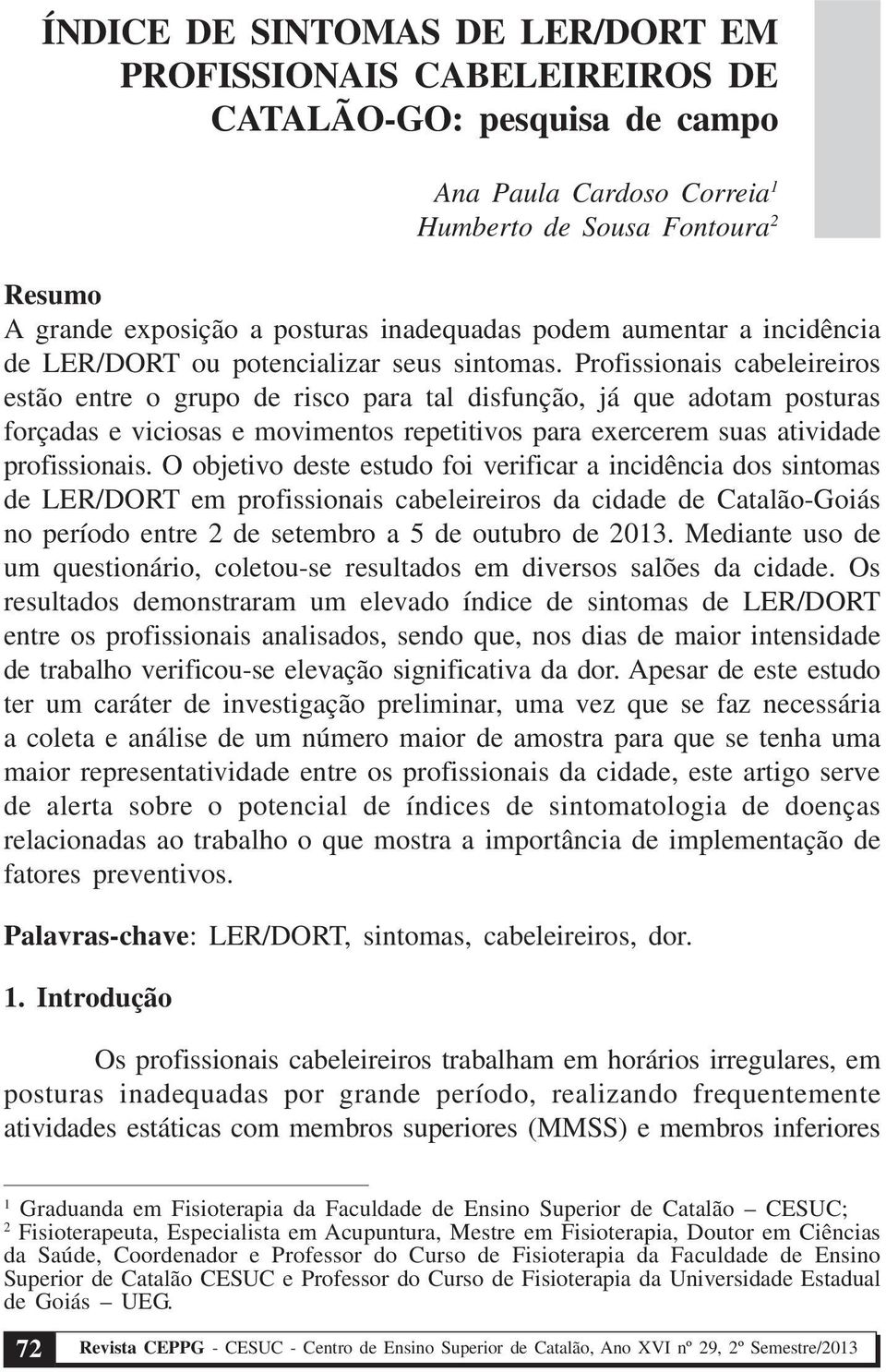 Profissionais cabeleireiros estão entre o grupo de risco para tal disfunção, já que adotam posturas forçadas e viciosas e movimentos repetitivos para exercerem suas atividade profissionais.