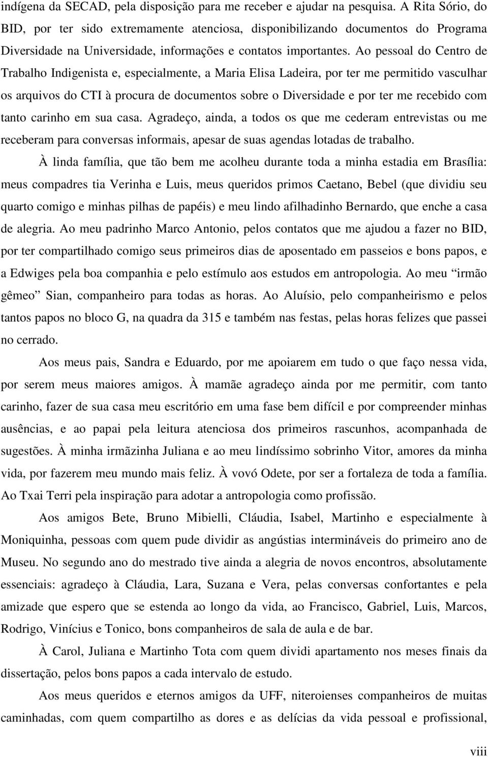 Ao pessoal do Centro de Trabalho Indigenista e, especialmente, a Maria Elisa Ladeira, por ter me permitido vasculhar os arquivos do CTI à procura de documentos sobre o Diversidade e por ter me