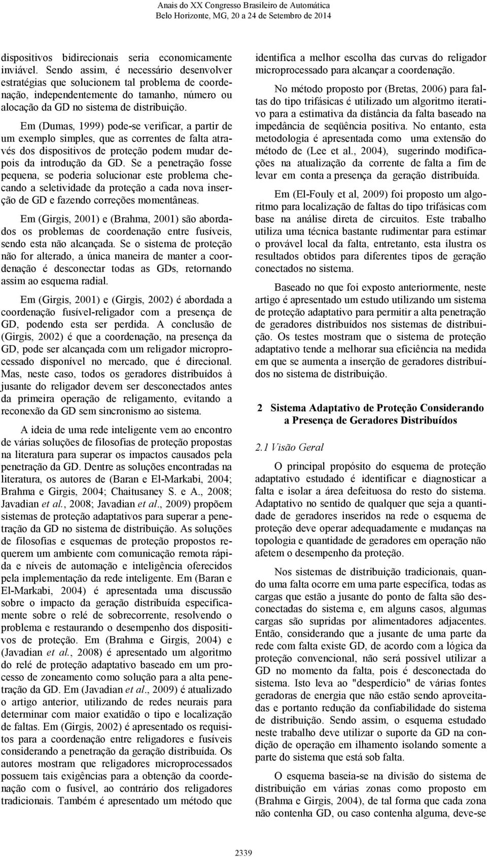 Em (Dumas, 1999) pode-se verificar, a partir de um exemplo simples, que as correntes de falta através dos dispositivos de proteção podem mudar depois da introdução da GD.