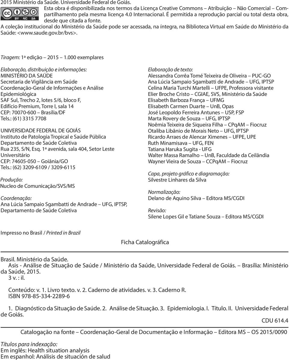 A coleção institucional do Ministério da Saúde pode ser acessada, na íntegra, na Biblioteca Virtual em Saúde do Ministério da Saúde: <www.saude.gov.br/bvs>. Tiragem: 1ª edição 2015 1.