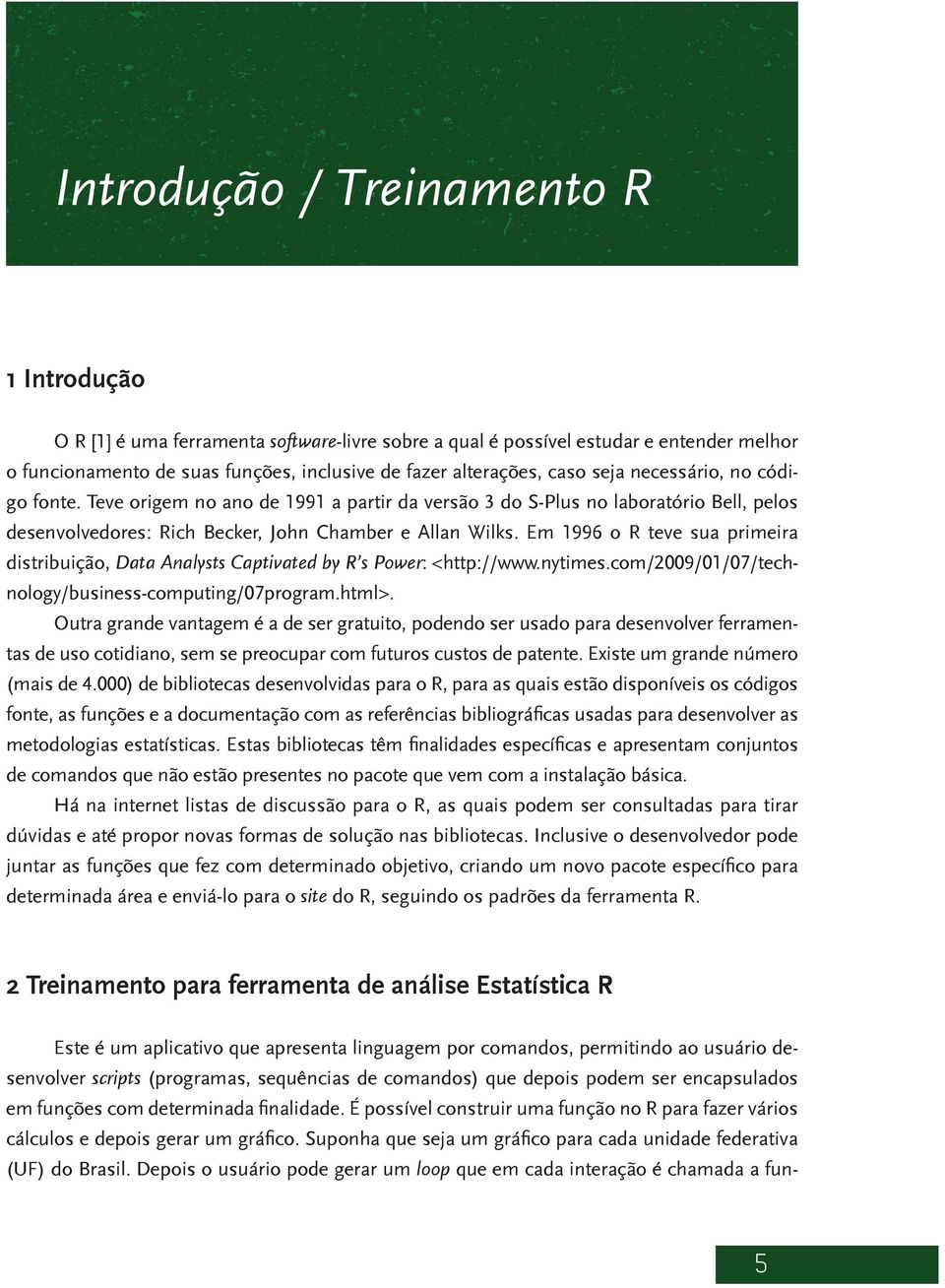 Em 1996 o R teve sua primeira distribuição, Data Analysts Captivated by R s Power: <http://www.nytimes.com/2009/01/07/technology/business-computing/07program.html>.