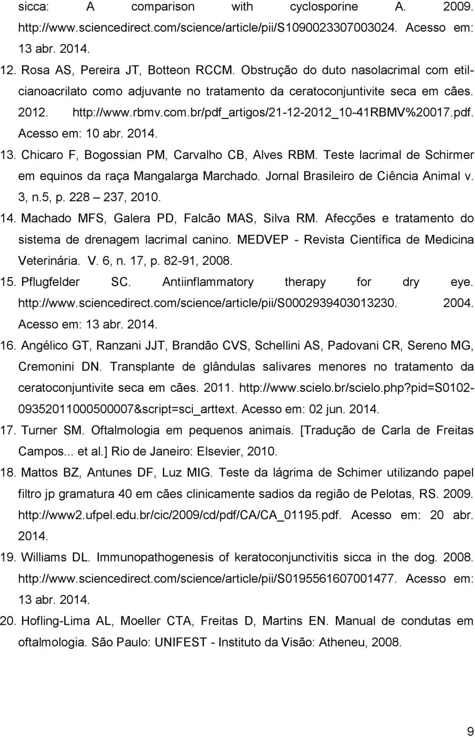 2014. 13. Chicaro F, Bogossian PM, Carvalho CB, Alves RBM. Teste lacrimal de Schirmer em equinos da raça Mangalarga Marchado. Jornal Brasileiro de Ciência Animal v. 3, n.5, p. 228 237, 2010. 14.