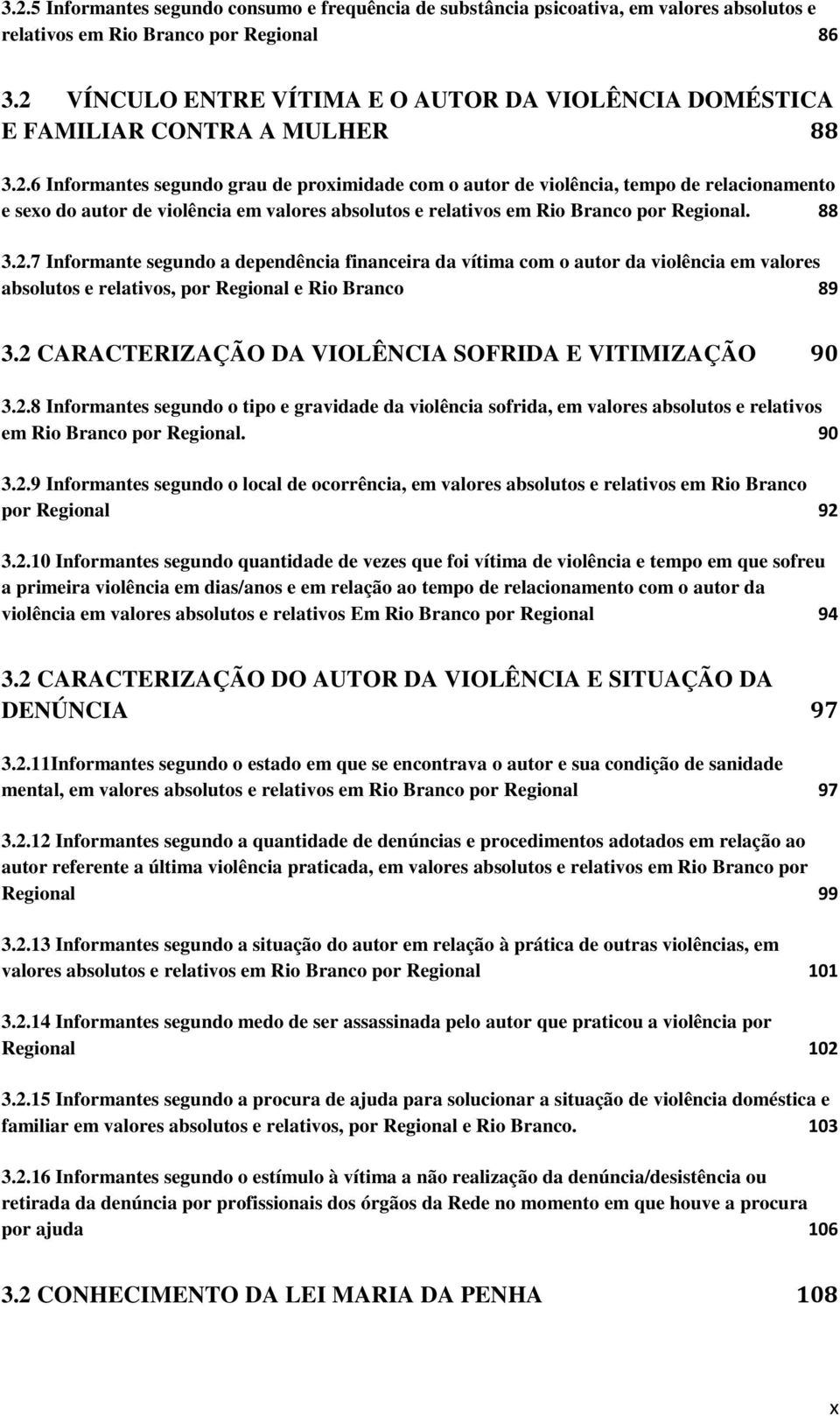 88 3.2.7 Informante segundo a dependência financeira da vítima com o autor da violência em valores absolutos e relativos, por Regional e Rio Branco 89 3.
