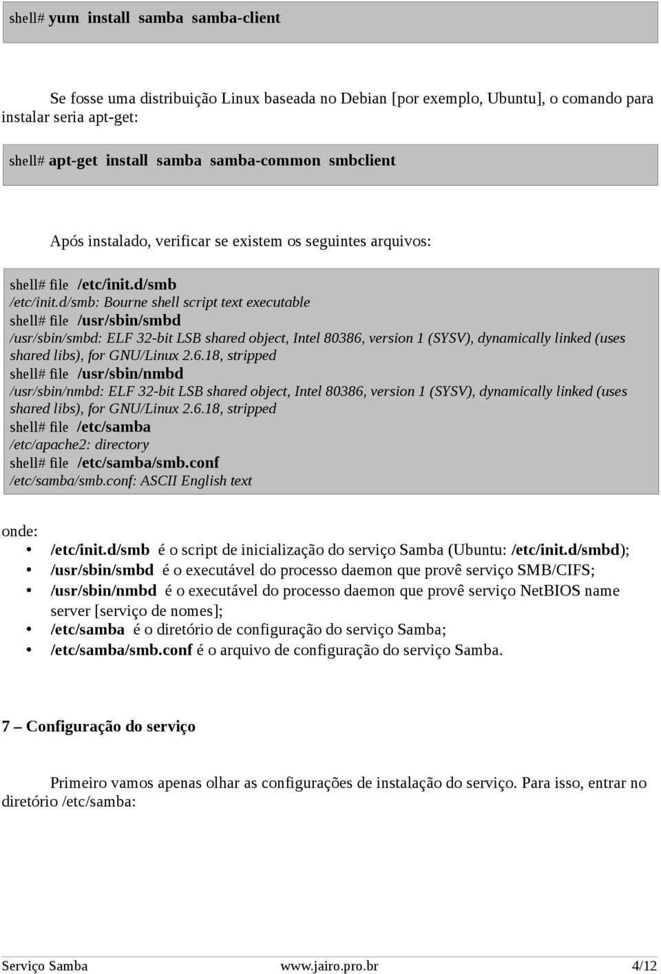 d/smb: Bourne shell script text executable shell# file /usr/sbin/smbd /usr/sbin/smbd: ELF 32-bit LSB shared object, Intel 80386, version 1 (SYSV), dynamically linked (uses shared libs), for GNU/Linux