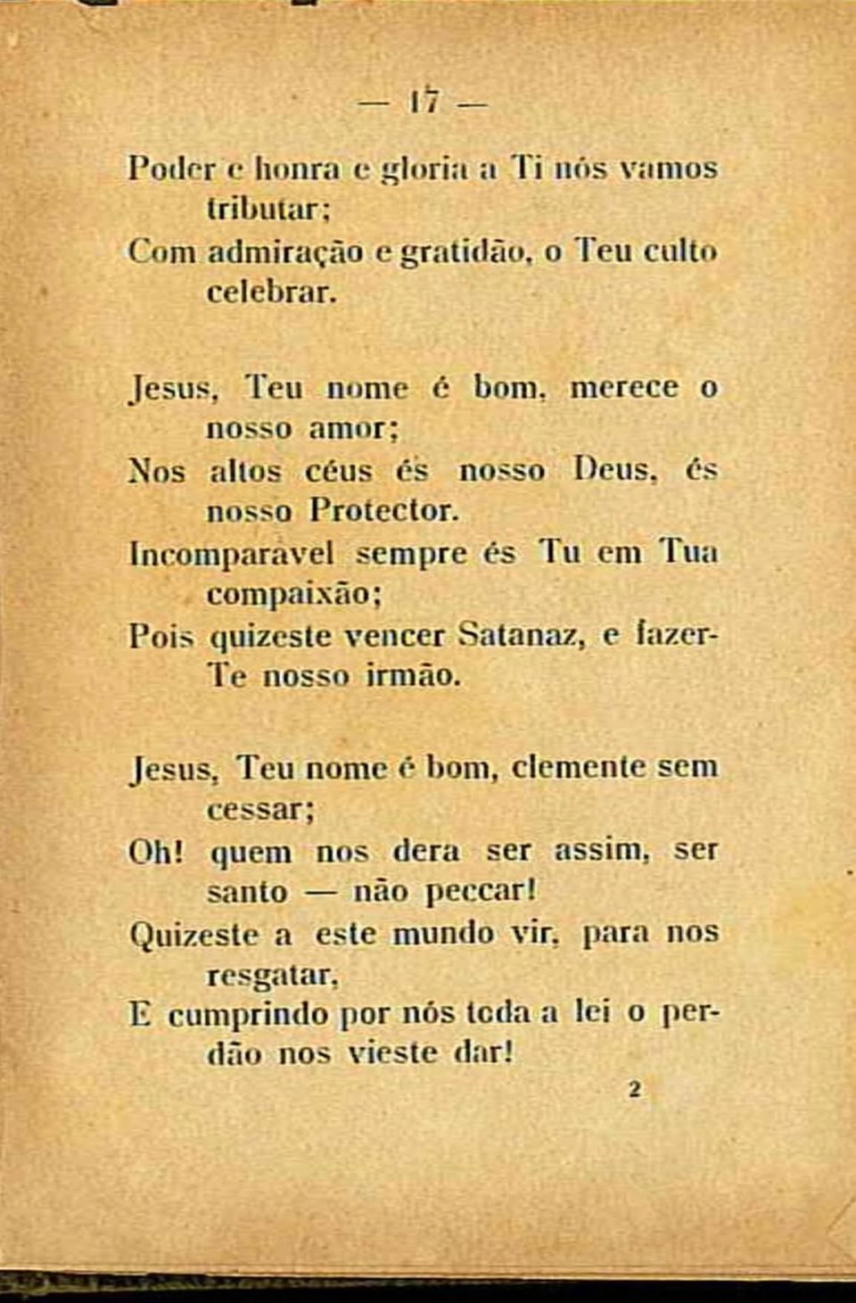 Incoihparavel sempre és Tu em Tua compaixão; Pois quizeste vencer Satanaz, e íazer- Te nosso irmão.