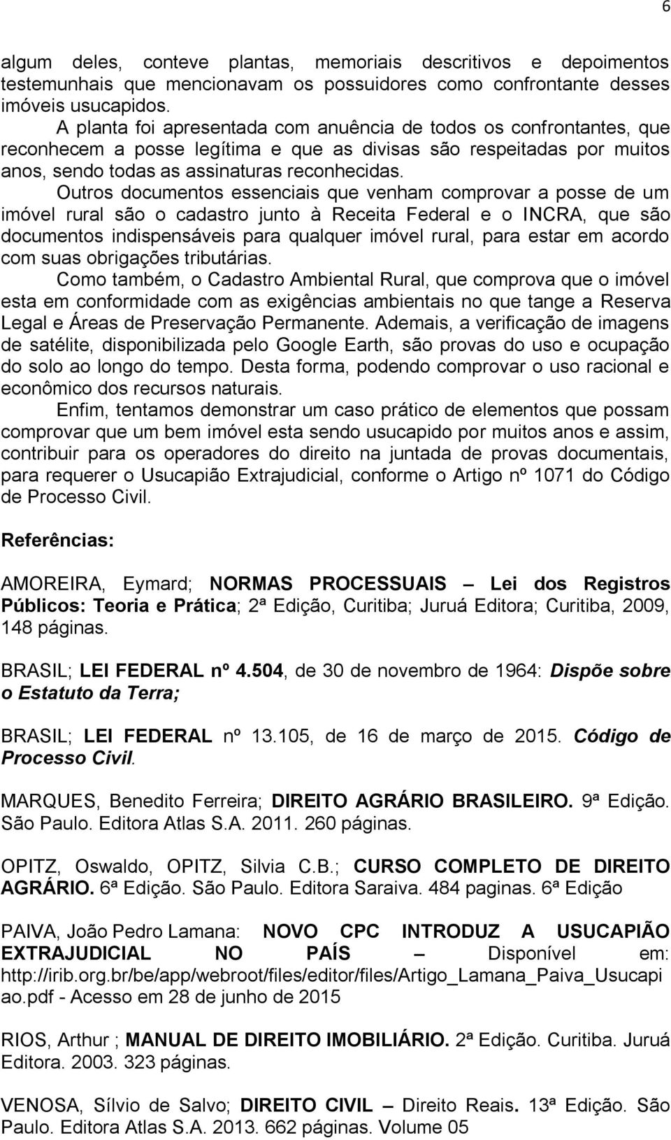 Outros documentos essenciais que venham comprovar a posse de um imóvel rural são o cadastro junto à Receita Federal e o INCRA, que são documentos indispensáveis para qualquer imóvel rural, para estar