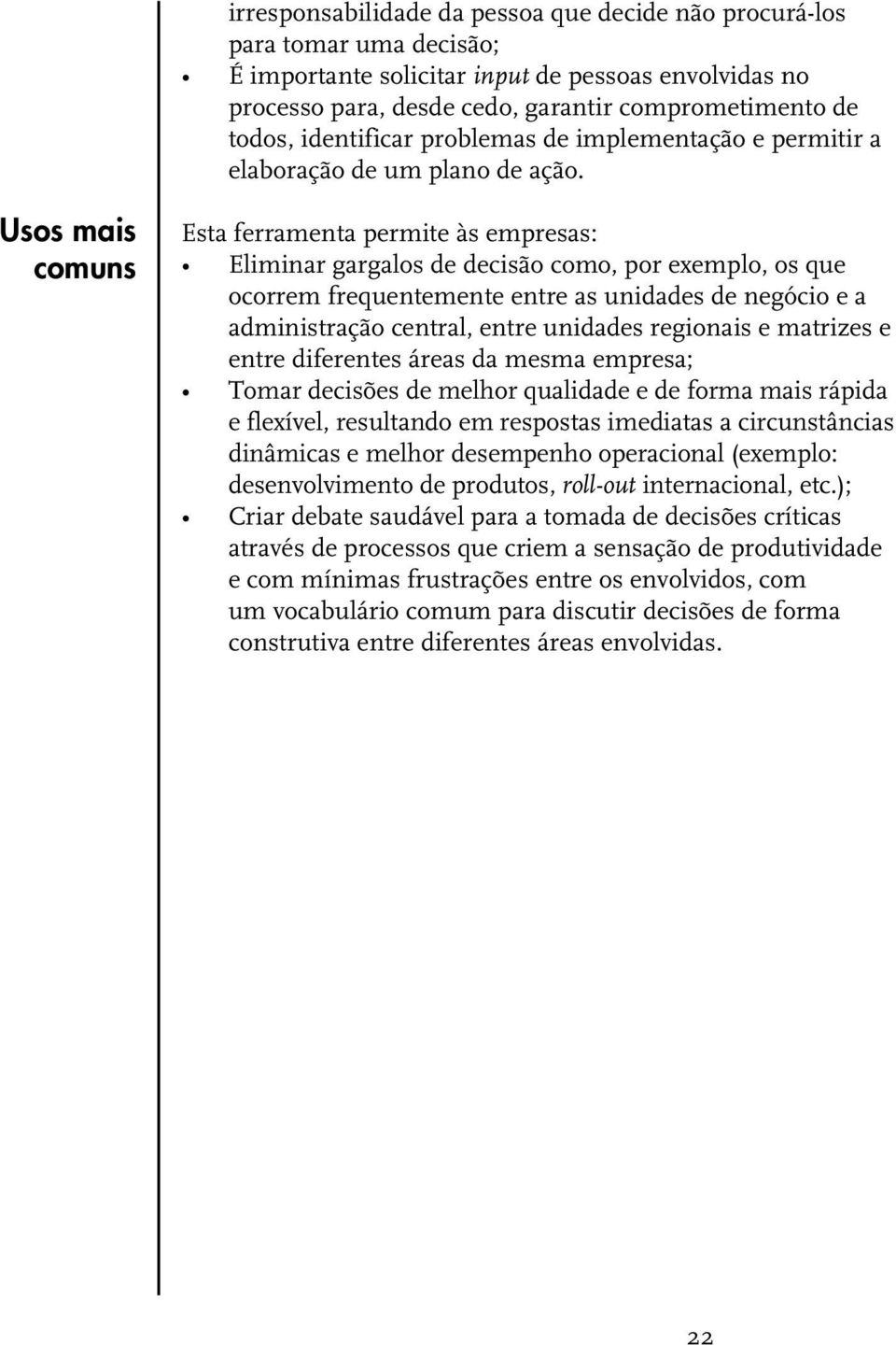 Usos mais Referências selecionadas Esta ferramenta permite às empresas: Eliminar gargalos de decisão como, por exemplo, os que ocorrem frequentemente entre as unidades de negócio e a administração