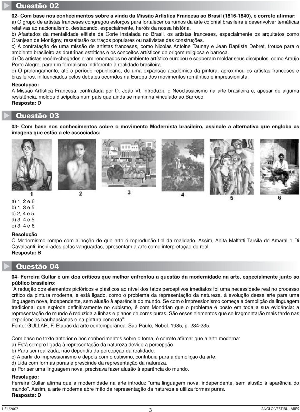 b) Afastados da mentalidade elitista da Corte instalada no Brasil, os artistas franceses, especialmente os arquitetos como Granjean de Montigny, ressaltarão os traços populares ou nativistas das