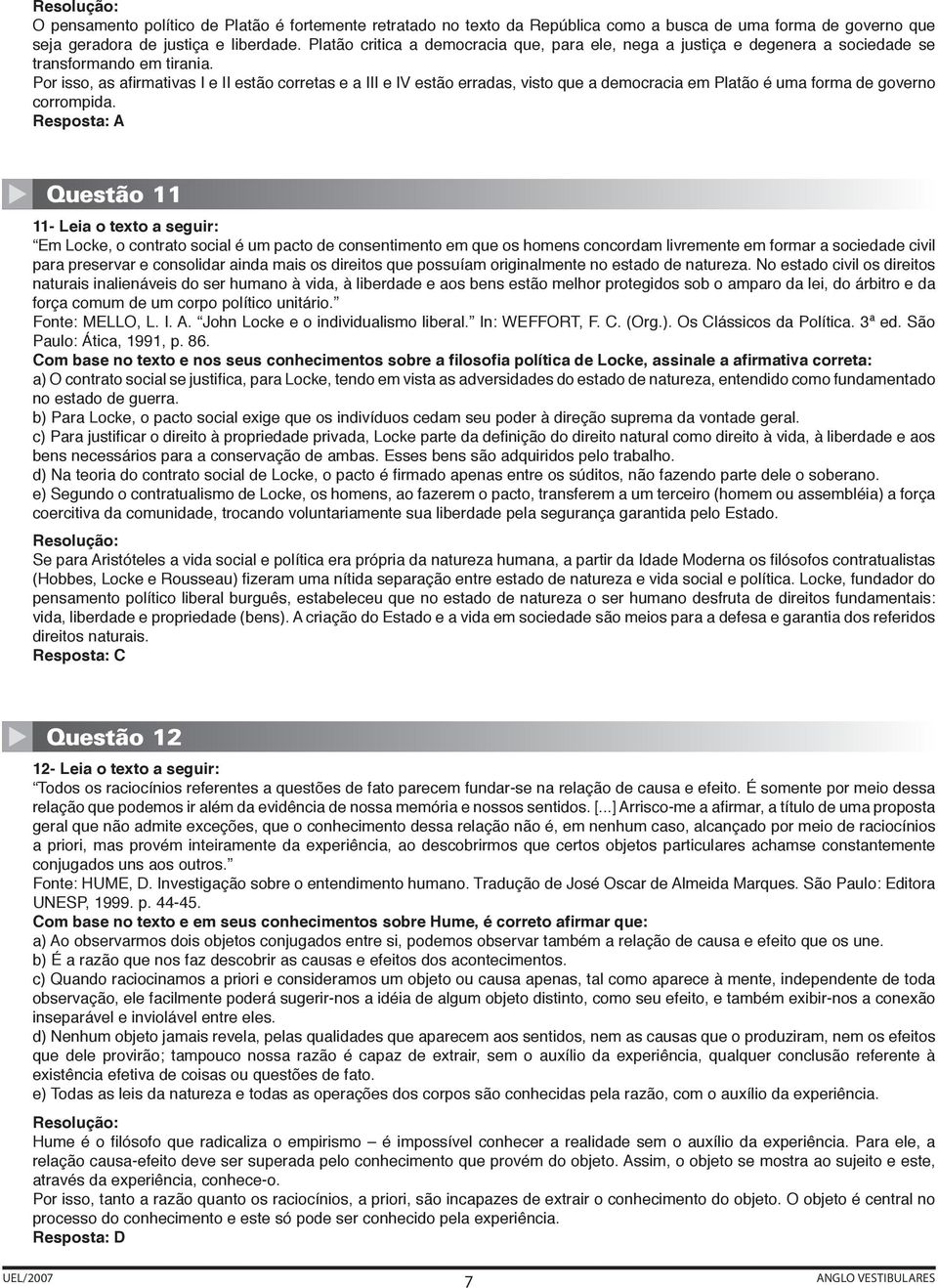 Por isso, as afirmativas I e II estão corretas e a III e IV estão erradas, visto que a democracia em Platão é uma forma de governo corrompida.