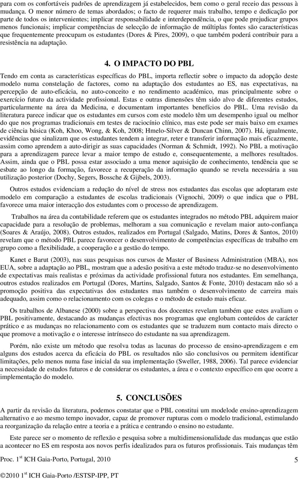 grupos menos funcionais; implicar competências de selecção de informação de múltiplas fontes são características que frequentemente preocupam os estudantes (Dores & Pires, 2009), o que também poderá