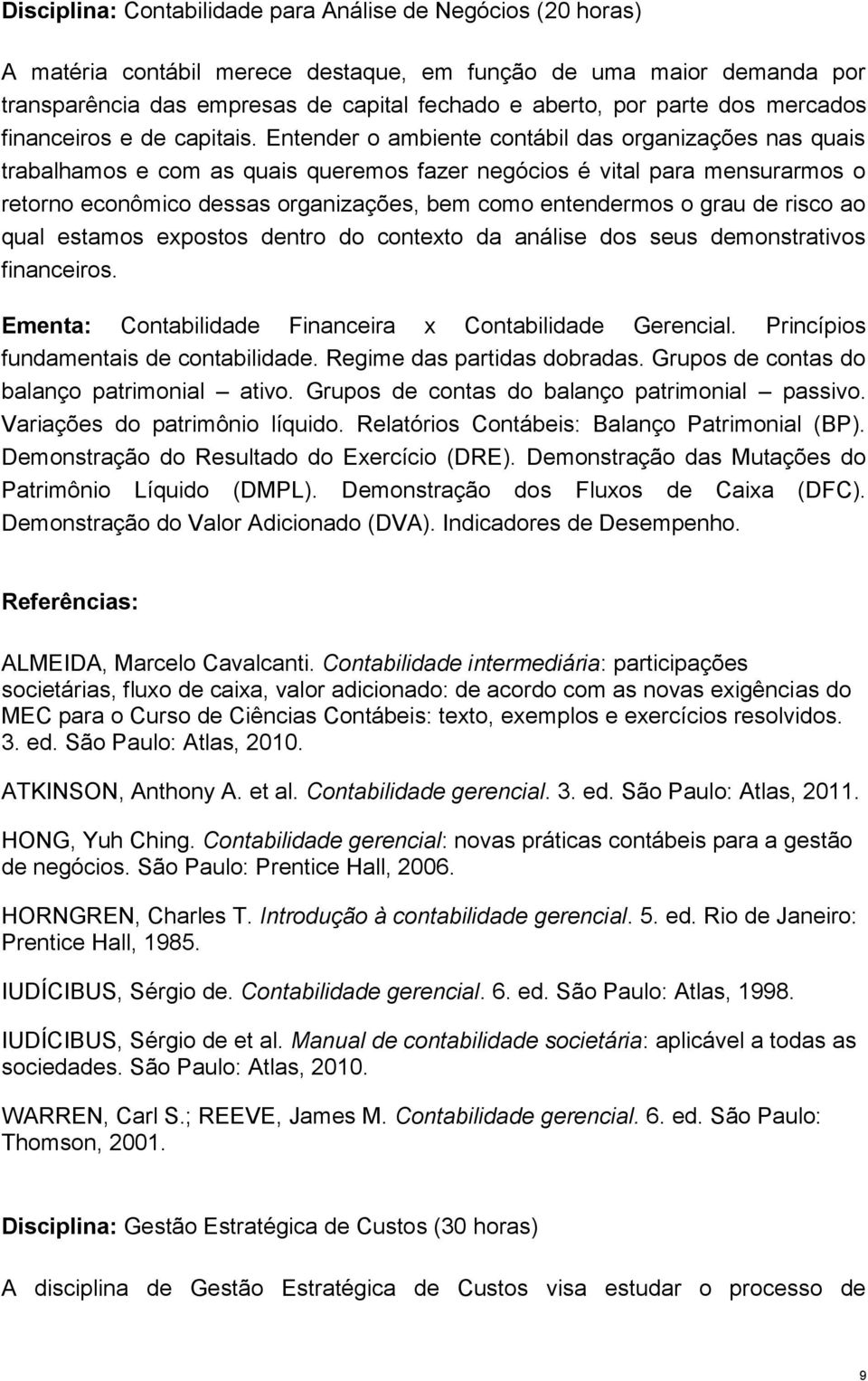 Entender o ambiente contábil das organizações nas quais trabalhamos e com as quais queremos fazer negócios é vital para mensurarmos o retorno econômico dessas organizações, bem como entendermos o