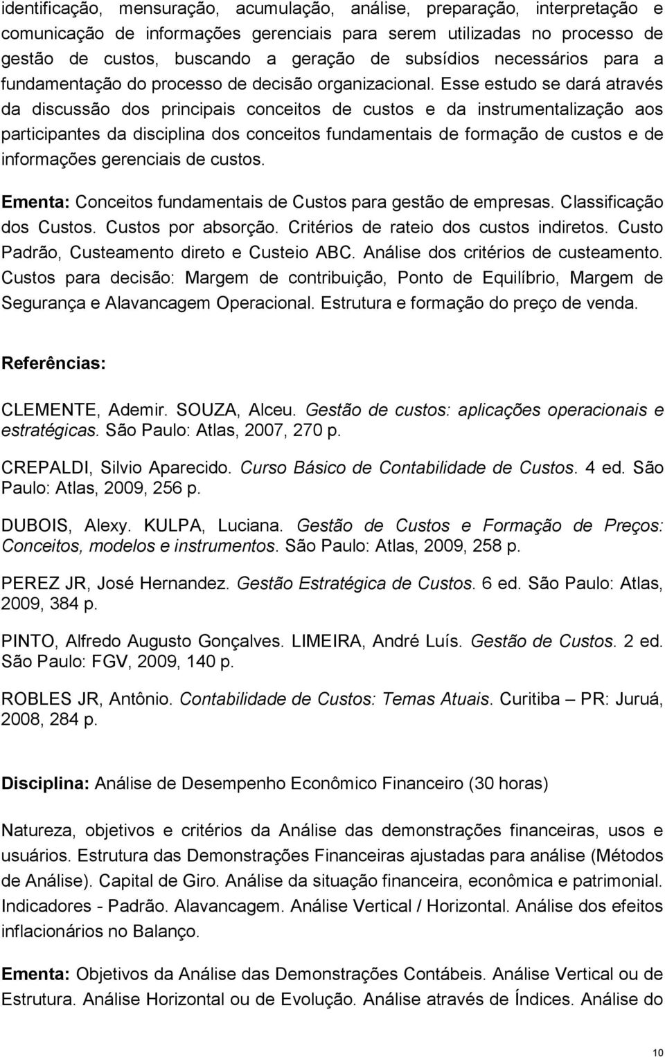 Esse estudo se dará através da discussão dos principais conceitos de custos e da instrumentalização aos participantes da disciplina dos conceitos fundamentais de formação de custos e de informações