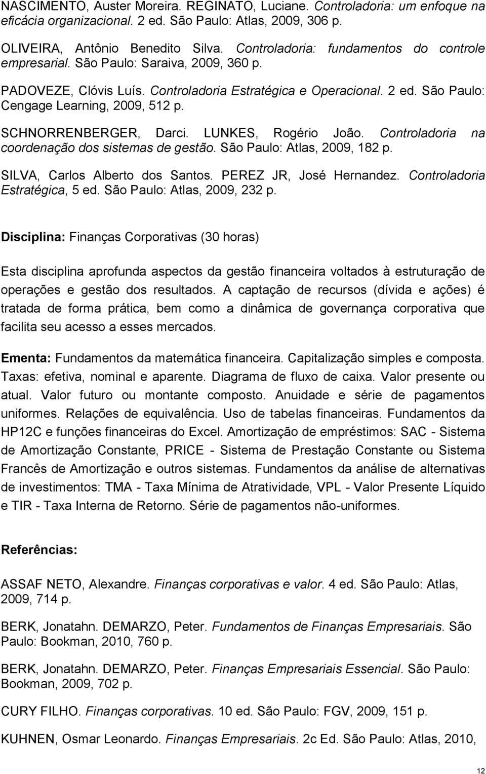 SCHNORRENBERGER, Darci. LUNKES, Rogério João. Controladoria na coordenação dos sistemas de gestão. São Paulo: Atlas, 2009, 182 p. SILVA, Carlos Alberto dos Santos. PEREZ JR, José Hernandez.