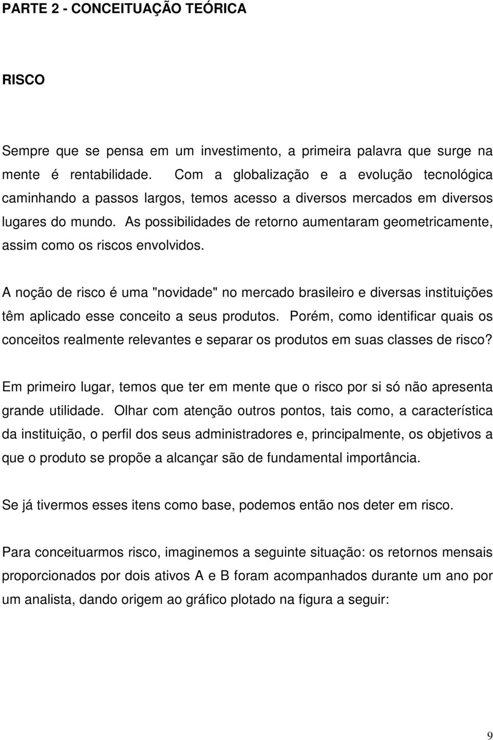 As possibilidades de retorno aumentaram geometricamente, assim como os riscos envolvidos.