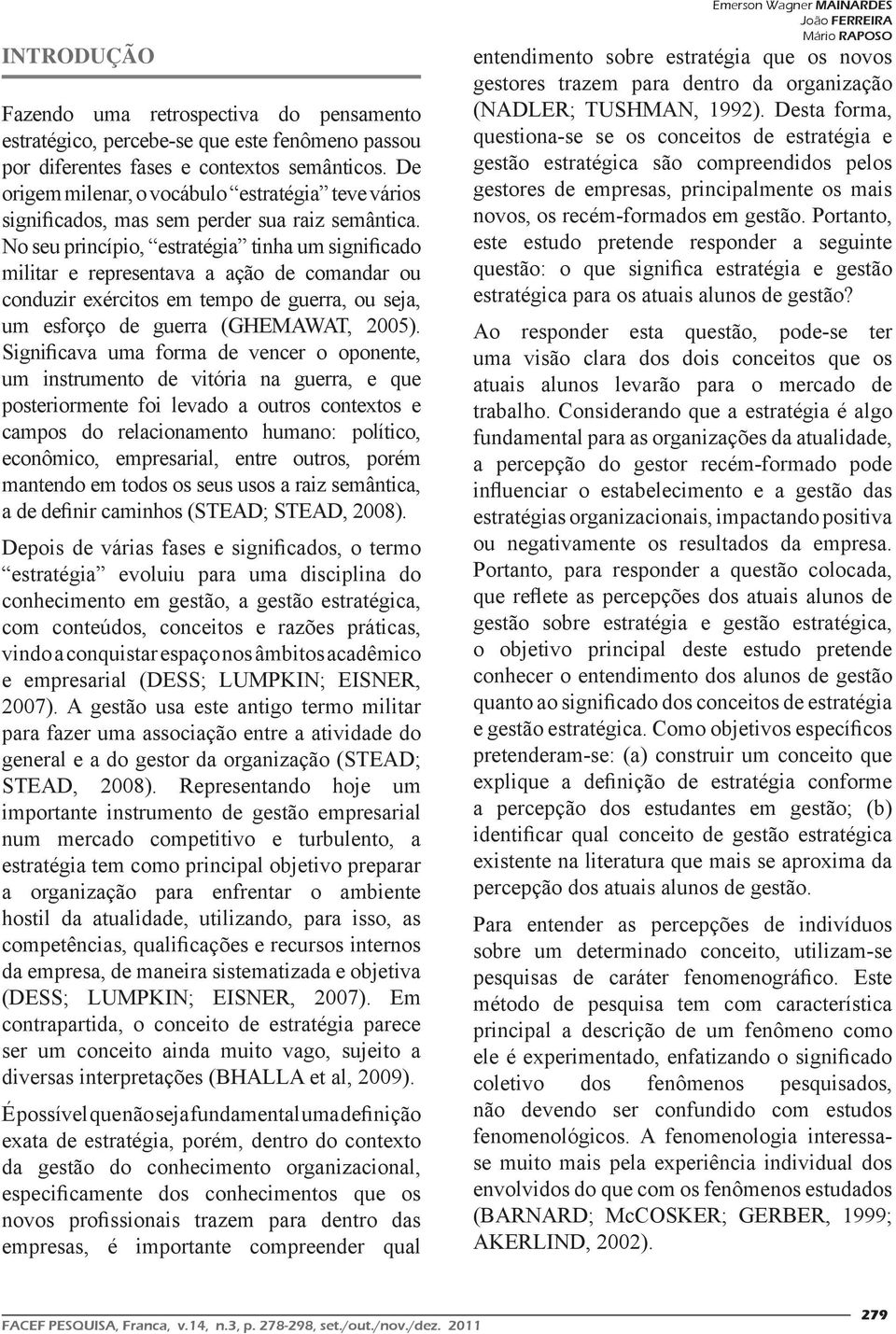 No seu princípio, estratégia tinha um significado militar e representava a ação de comandar ou conduzir exércitos em tempo de guerra, ou seja, um esforço de guerra (GHEMAWAT, 2005).