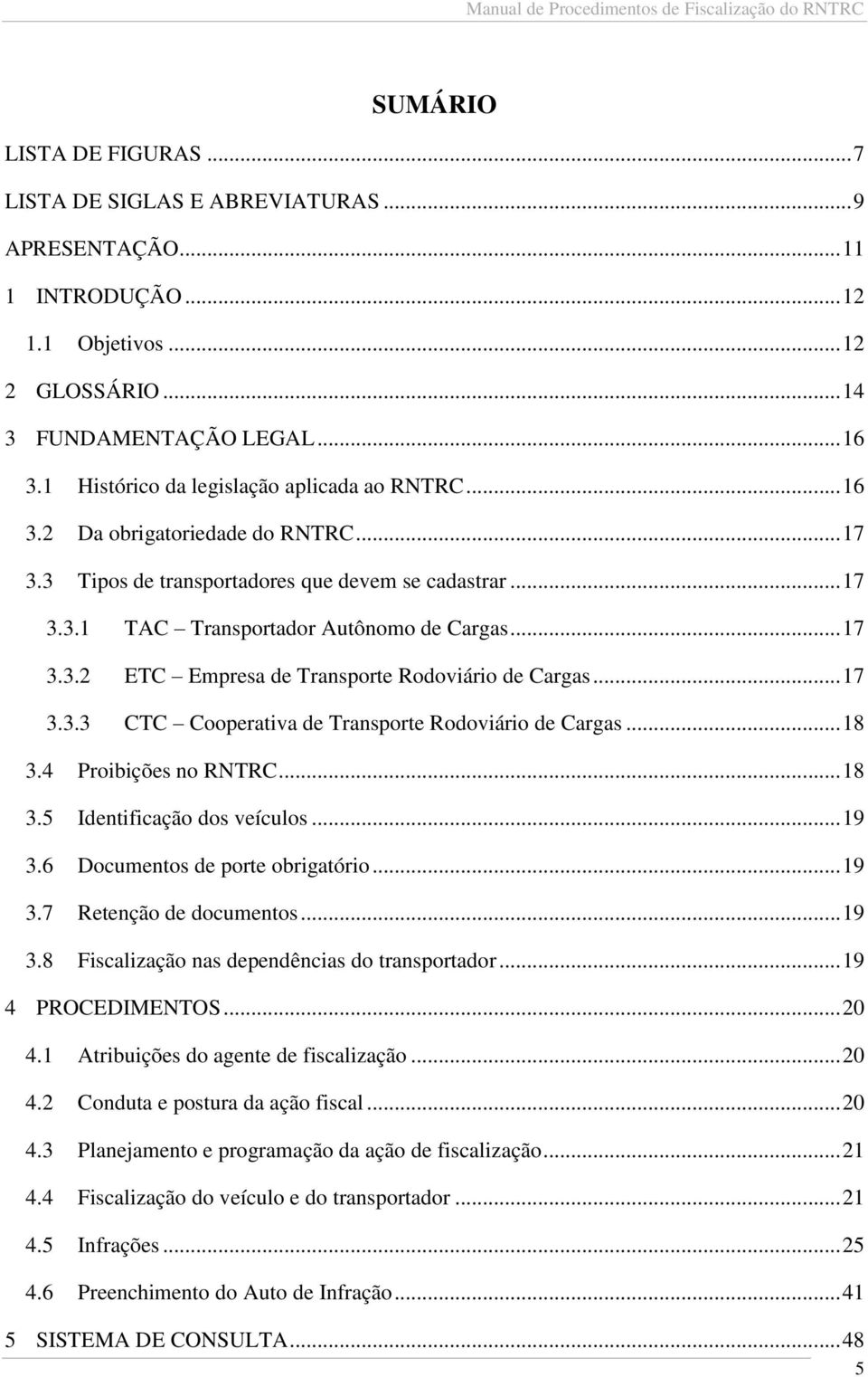 .. 17 3.3.3 CTC Cooperativa de Transporte Rodoviário de Cargas... 18 3.4 Proibições no RNTRC... 18 3.5 Identificação dos veículos... 19 3.6 Documentos de porte obrigatório... 19 3.7 Retenção de documentos.