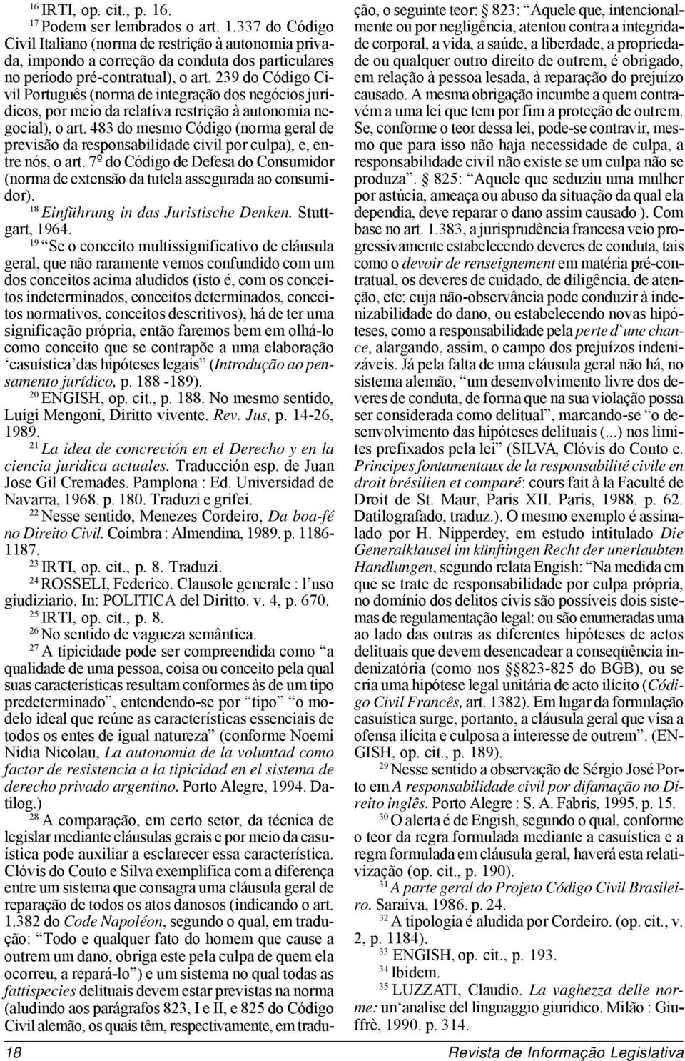 483 do mesmo Código (norma geral de previsão da responsabilidade civil por culpa), e, entre nós, o art. 7º do Código de Defesa do Consumidor (norma de extensão da tutela assegurada ao consumidor).