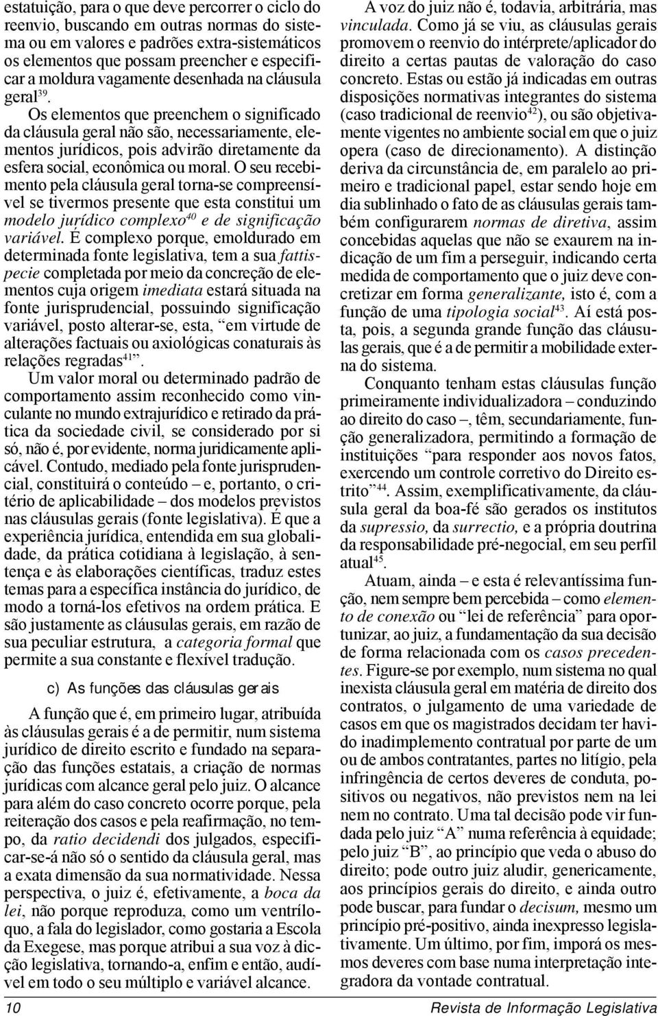 Os elementos que preenchem o significado da cláusula geral não são, necessariamente, elementos jurídicos, pois advirão diretamente da esfera social, econômica ou moral.