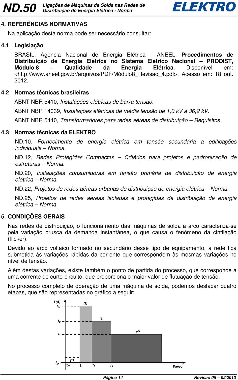 pdf>. Acesso em: 8 out. 0. 4. Normas técnicas brasileiras ABNT NBR 540, Instalações elétricas de baixa tensão. ABNT NBR 4039, Instalações elétricas de média tensão de,0 kv à 36, kv.