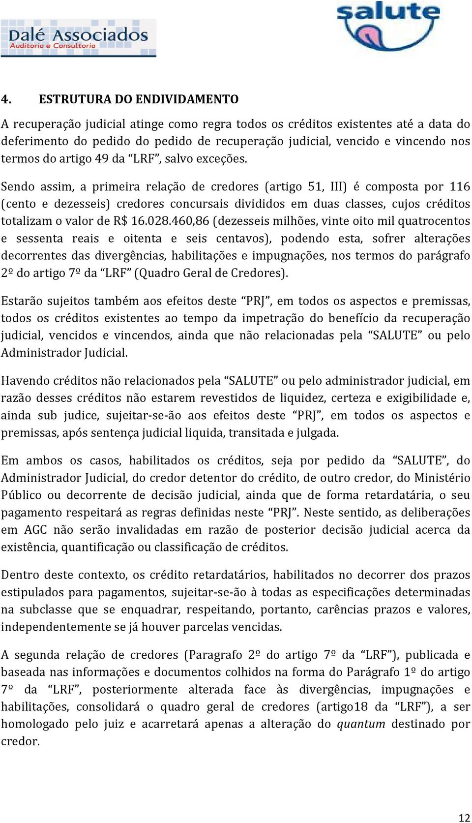 Sendo assim, a primeira relação de credores (artigo 51, III) é composta por 116 (cento e dezesseis) credores concursais divididos em duas classes, cujos créditos totalizam o valor de R$ 16.028.