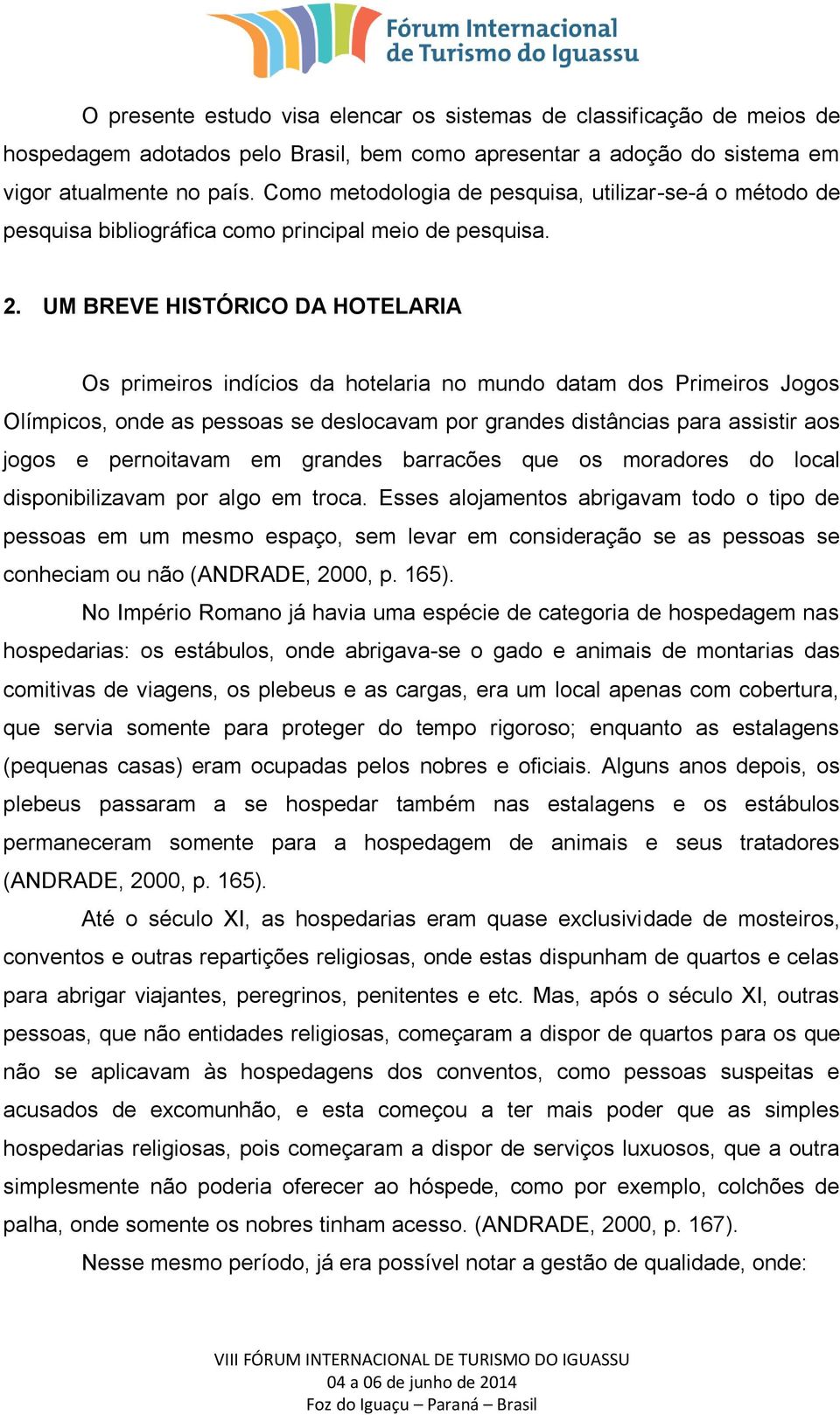 UM BREVE HISTÓRICO DA HOTELARIA Os primeiros indícios da hotelaria no mundo datam dos Primeiros Jogos Olímpicos, onde as pessoas se deslocavam por grandes distâncias para assistir aos jogos e