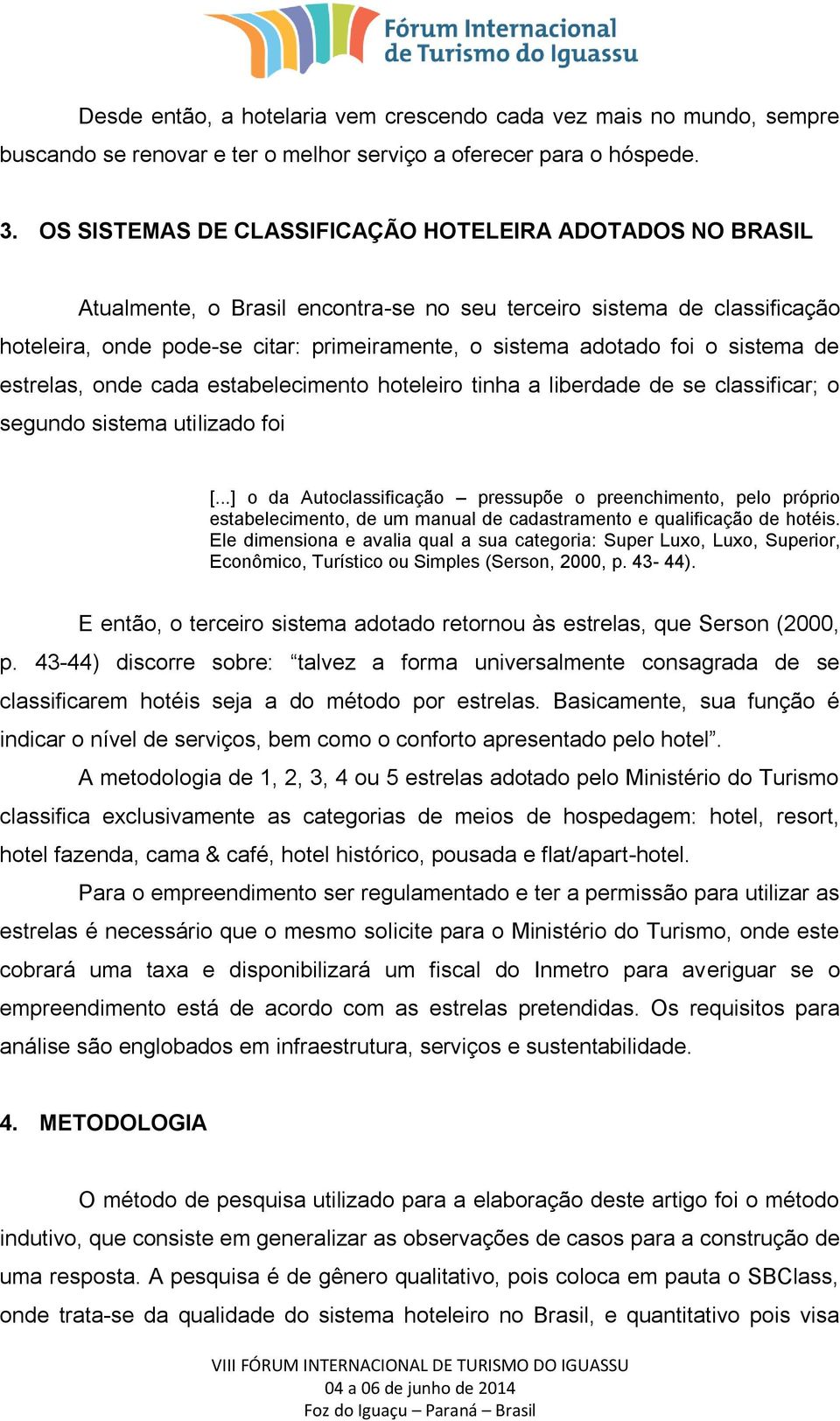 o sistema de estrelas, onde cada estabelecimento hoteleiro tinha a liberdade de se classificar; o segundo sistema utilizado foi [.