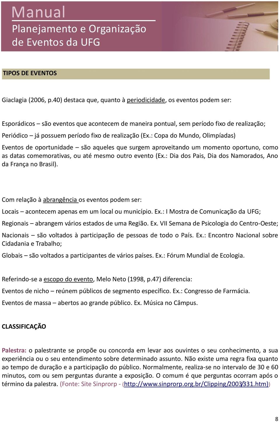 realização (Ex.: Copa do Mundo, Olimpíadas) Eventos de oportunidade são aqueles que surgem aproveitando um momento oportuno, como as datas comemorativas, ou até mesmo outro evento (Ex.