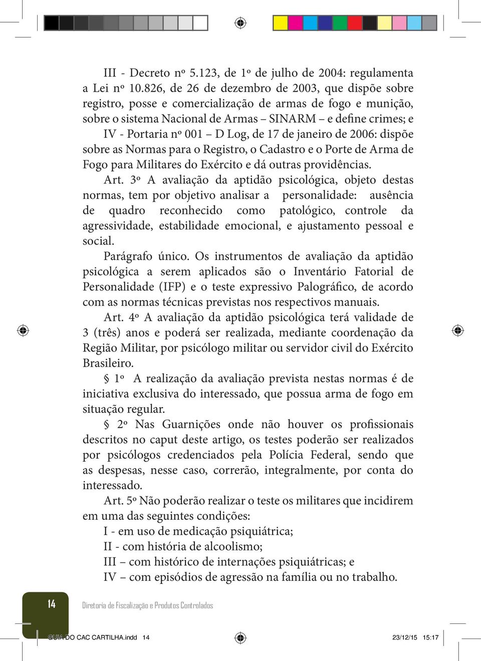 de 17 de janeiro de 2006: dispõe sobre as Normas para o Registro, o Cadastro e o Porte de Arma de Fogo para Militares do Exército e dá outras providências. Art.