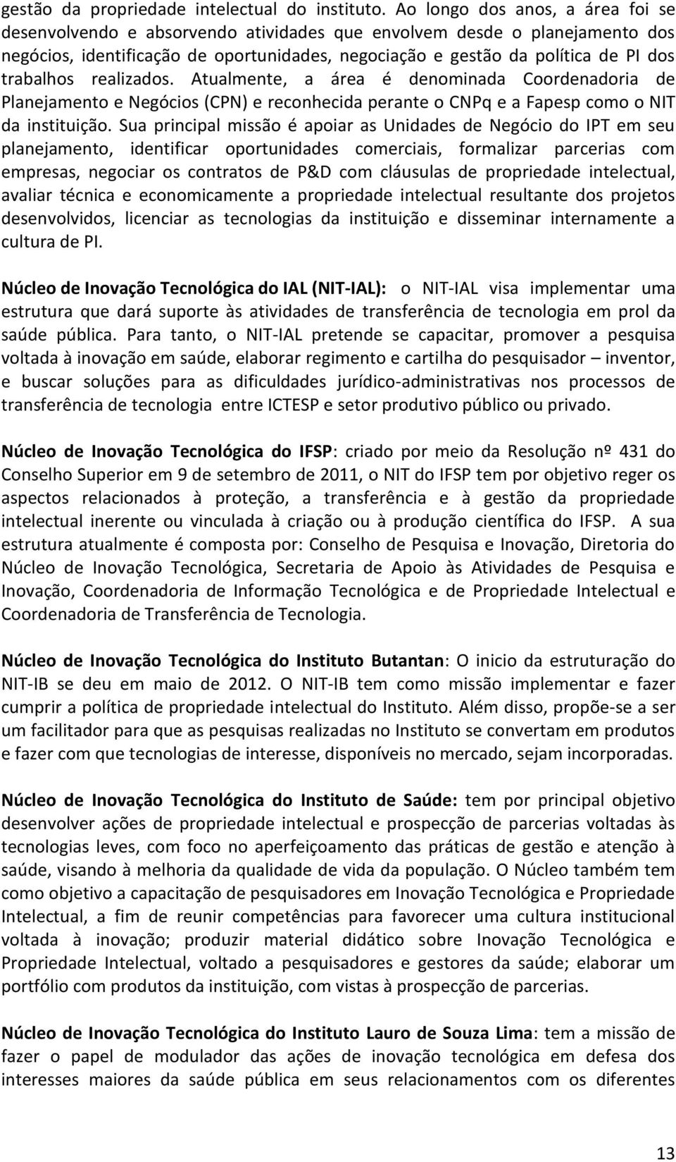 trabalhos realizados. Atualmente, a área é denominada Coordenadoria de Planejamento e Negócios (CPN) e reconhecida perante o CNPq e a Fapesp como o NIT da instituição.