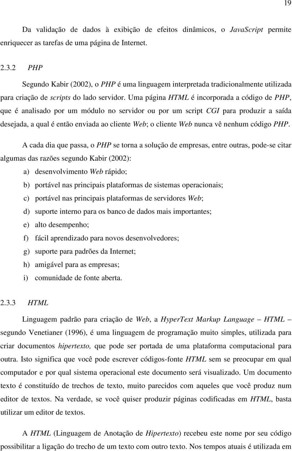 Uma página HTML é incorporada a código de PHP, que é analisado por um módulo no servidor ou por um script CGI para produzir a saída desejada, a qual é então enviada ao cliente Web; o cliente Web