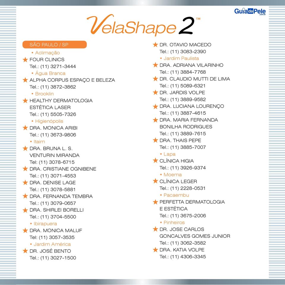: (11) 3078-5881 DRA. FERNANDA TEMBRA Tel.: (11) 3079-0657 DRA. SHIRLEI BORELLI Tel.: (11) 3704-5500 Ibirapuera DRA. MONICA MALUF Tel: (11) 3057-3535 Jardim América DR. JOSÉ BENTO Tel.